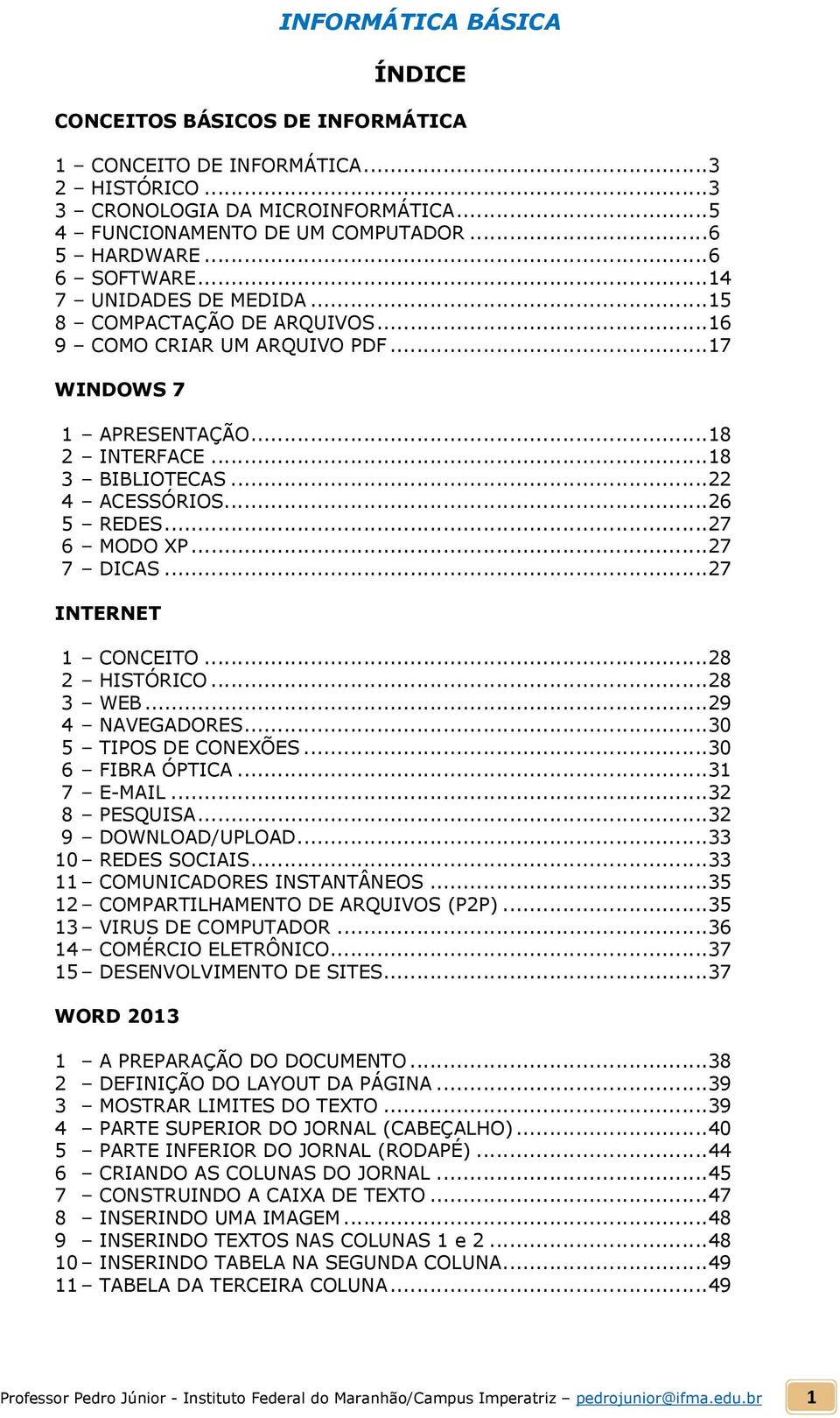 ..27 7 DICAS...27 INTERNET 1 CONCEITO...28 2 HISTÓRICO...28 3 WEB...29 4 NAVEGADORES...30 5 TIPOS DE CONEXÕES...30 6 FIBRA ÓPTICA...31 7 E-MAIL...32 8 PESQUISA...32 9 DOWNLOAD/UPLOAD.