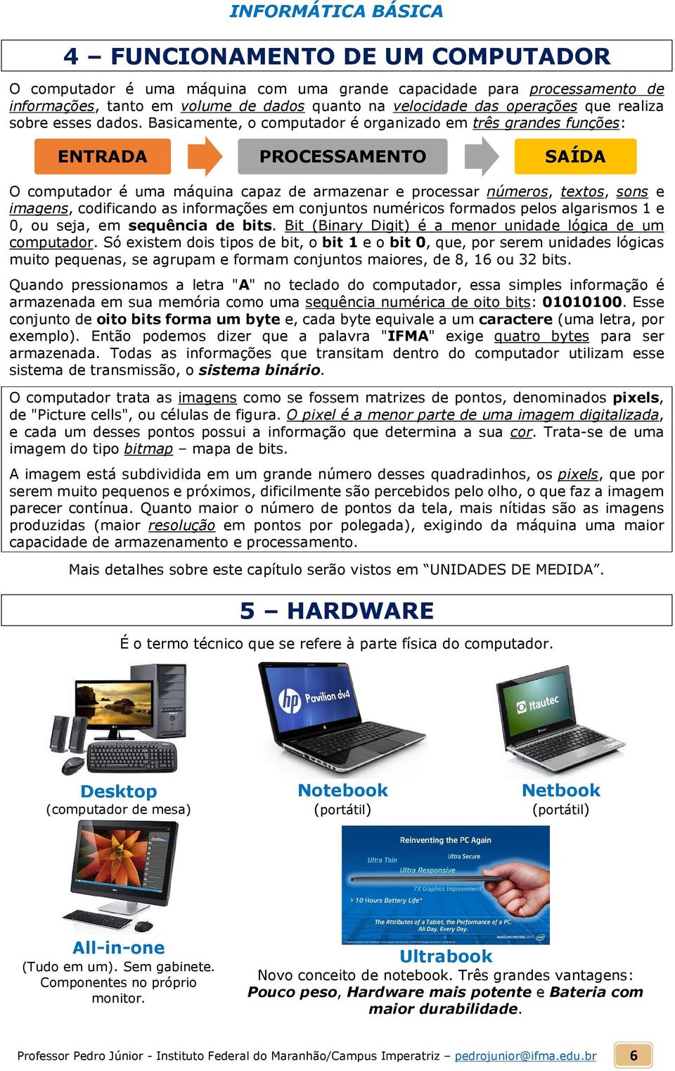 Basicamente, o computador é organizado em três grandes funções: ENTRADA PROCESSAMENTO SAÍDA O computador é uma máquina capaz de armazenar e processar números, textos, sons e imagens, codificando as