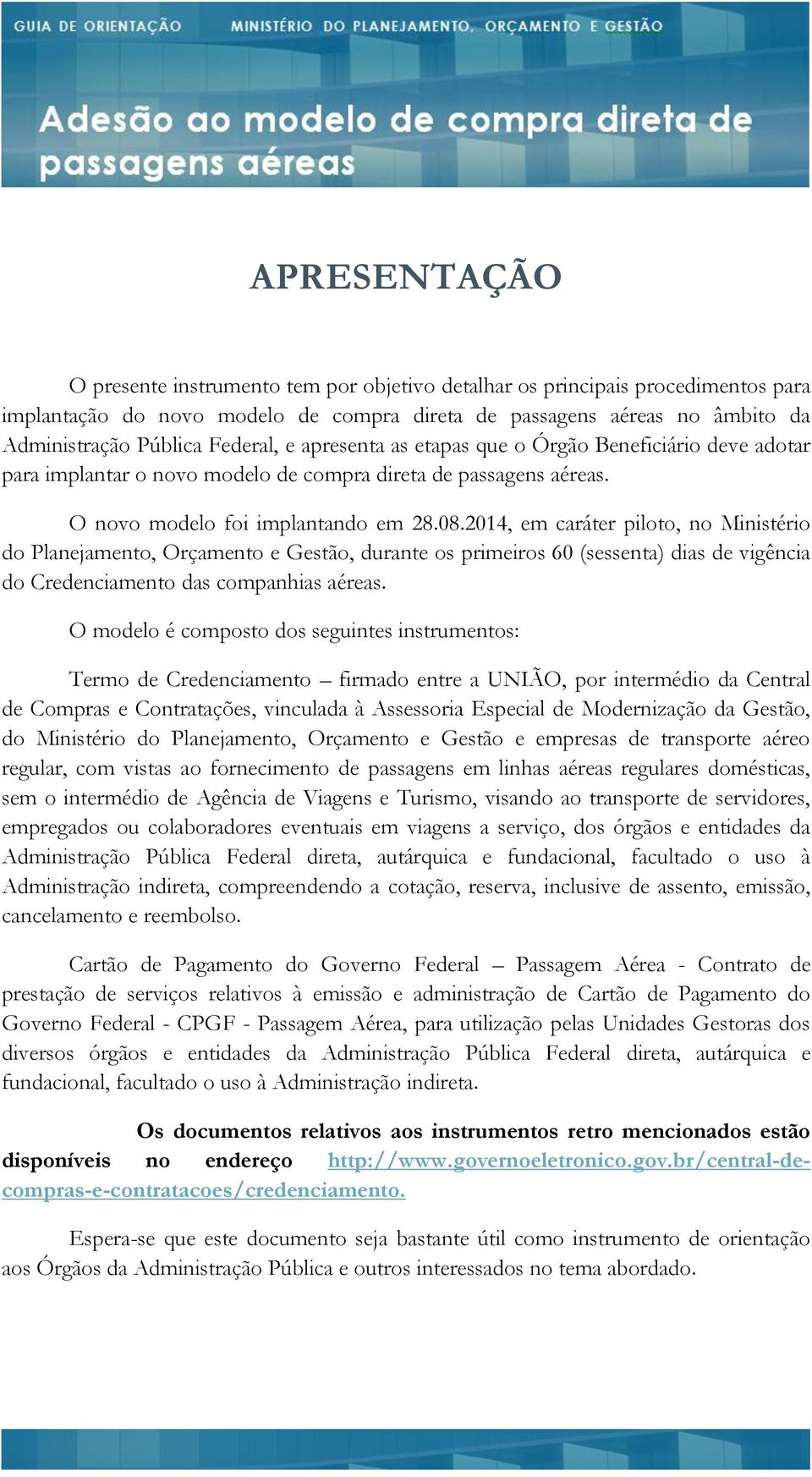 2014, em caráter piloto, no Ministério do Planejamento, Orçamento e Gestão, durante os primeiros 60 (sessenta) dias de vigência do Credenciamento das companhias aéreas.