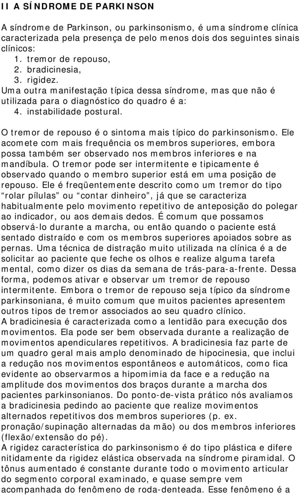 O tremor de repouso é o sintoma mais típico do parkinsonismo. Ele acomete com mais frequência os membros superiores, embora possa também ser observado nos membros inferiores e na mandíbula.