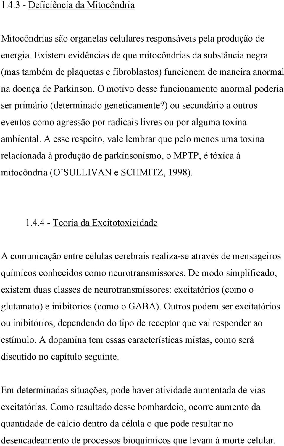 O motivo desse funcionamento anormal poderia ser primário (determinado geneticamente?) ou secundário a outros eventos como agressão por radicais livres ou por alguma toxina ambiental.