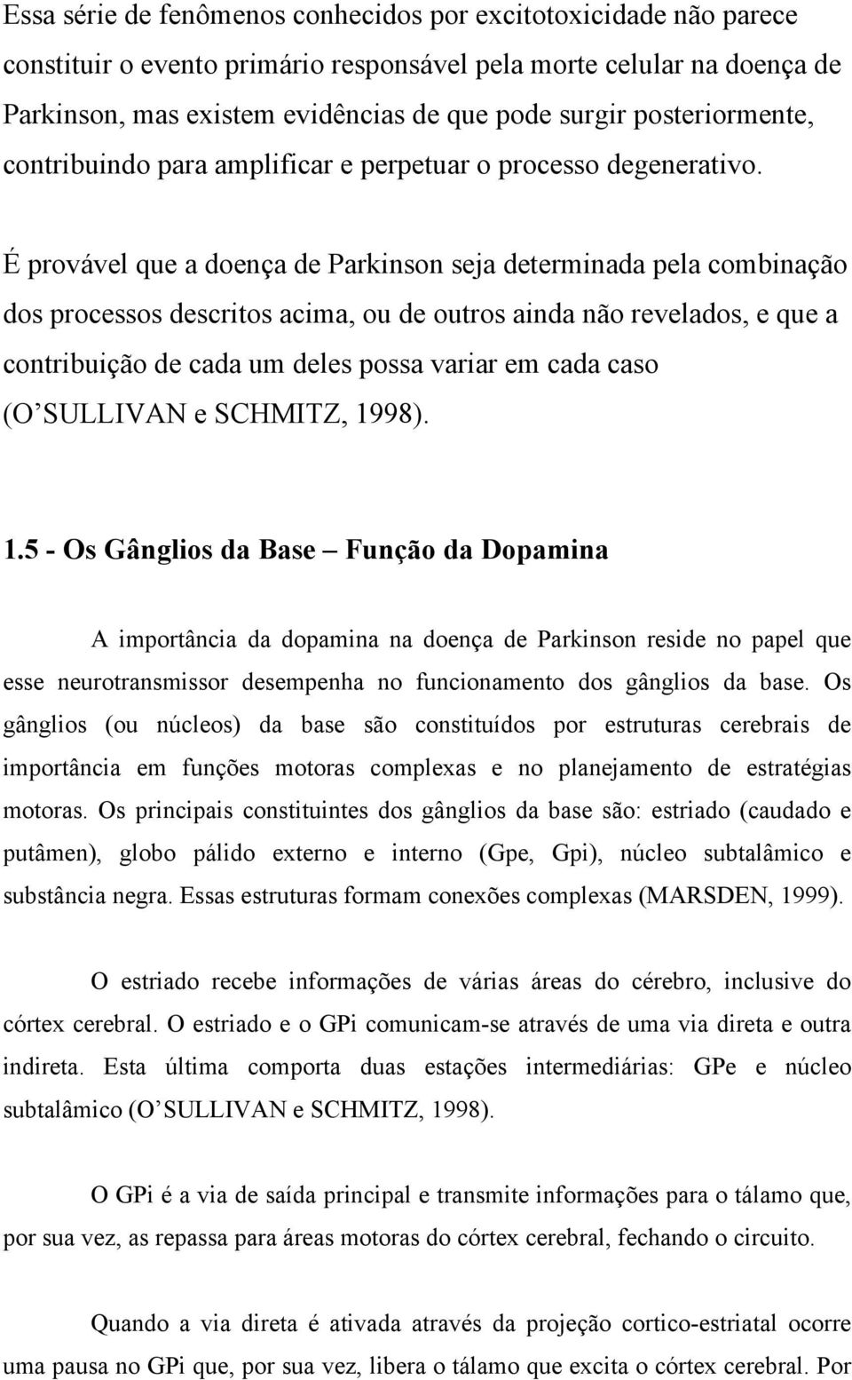 É provável que a doença de Parkinson seja determinada pela combinação dos processos descritos acima, ou de outros ainda não revelados, e que a contribuição de cada um deles possa variar em cada caso