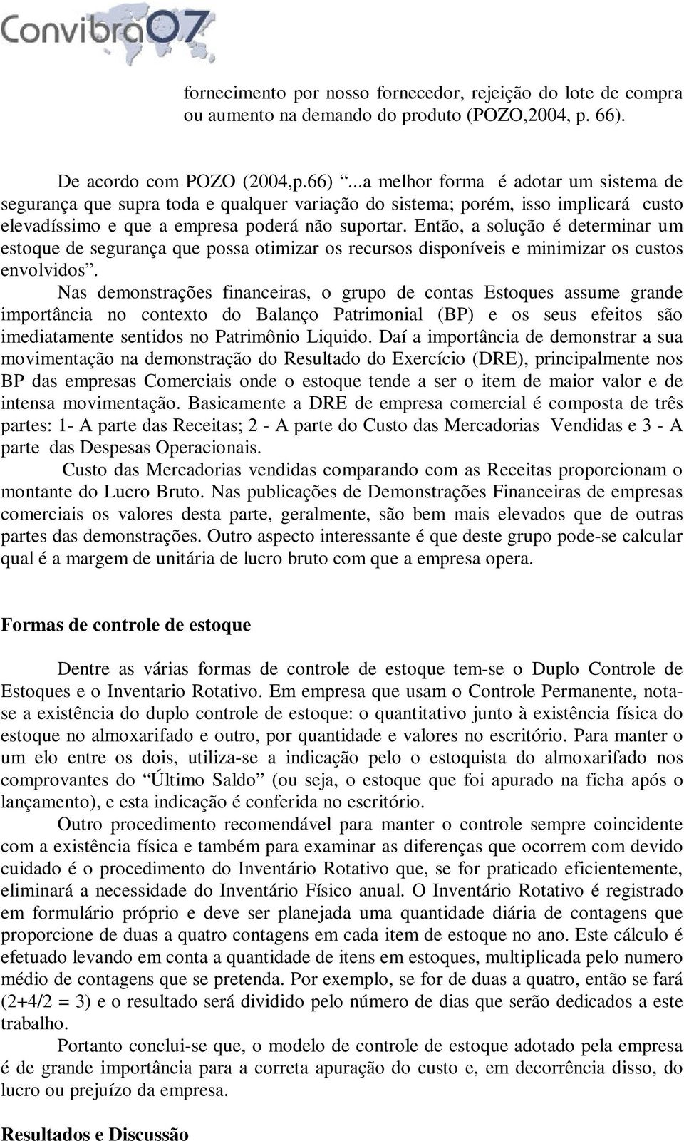 ..a melhor forma é adotar um sistema de segurança que supra toda e qualquer variação do sistema; porém, isso implicará custo elevadíssimo e que a empresa poderá não suportar.