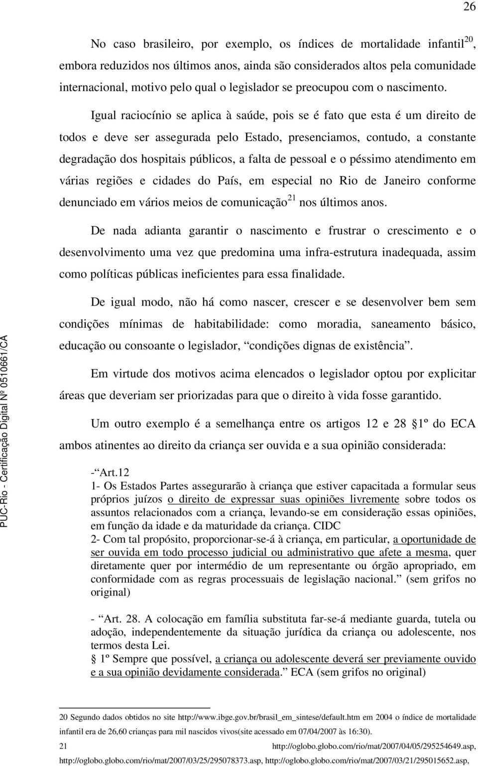 Igual raciocínio se aplica à saúde, pois se é fato que esta é um direito de todos e deve ser assegurada pelo Estado, presenciamos, contudo, a constante degradação dos hospitais públicos, a falta de