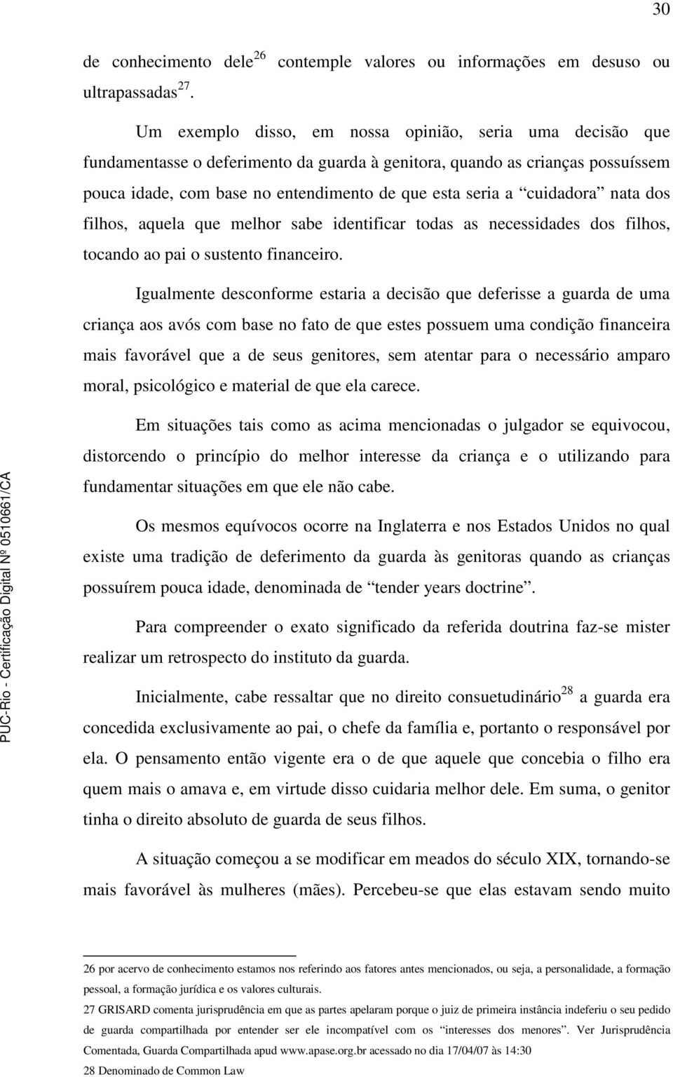 com base no entendimento de que esta seria a cuidadora nata dos filhos, aquela que melhor sabe identificar todas as necessidades dos filhos, tocando ao pai o sustento financeiro.