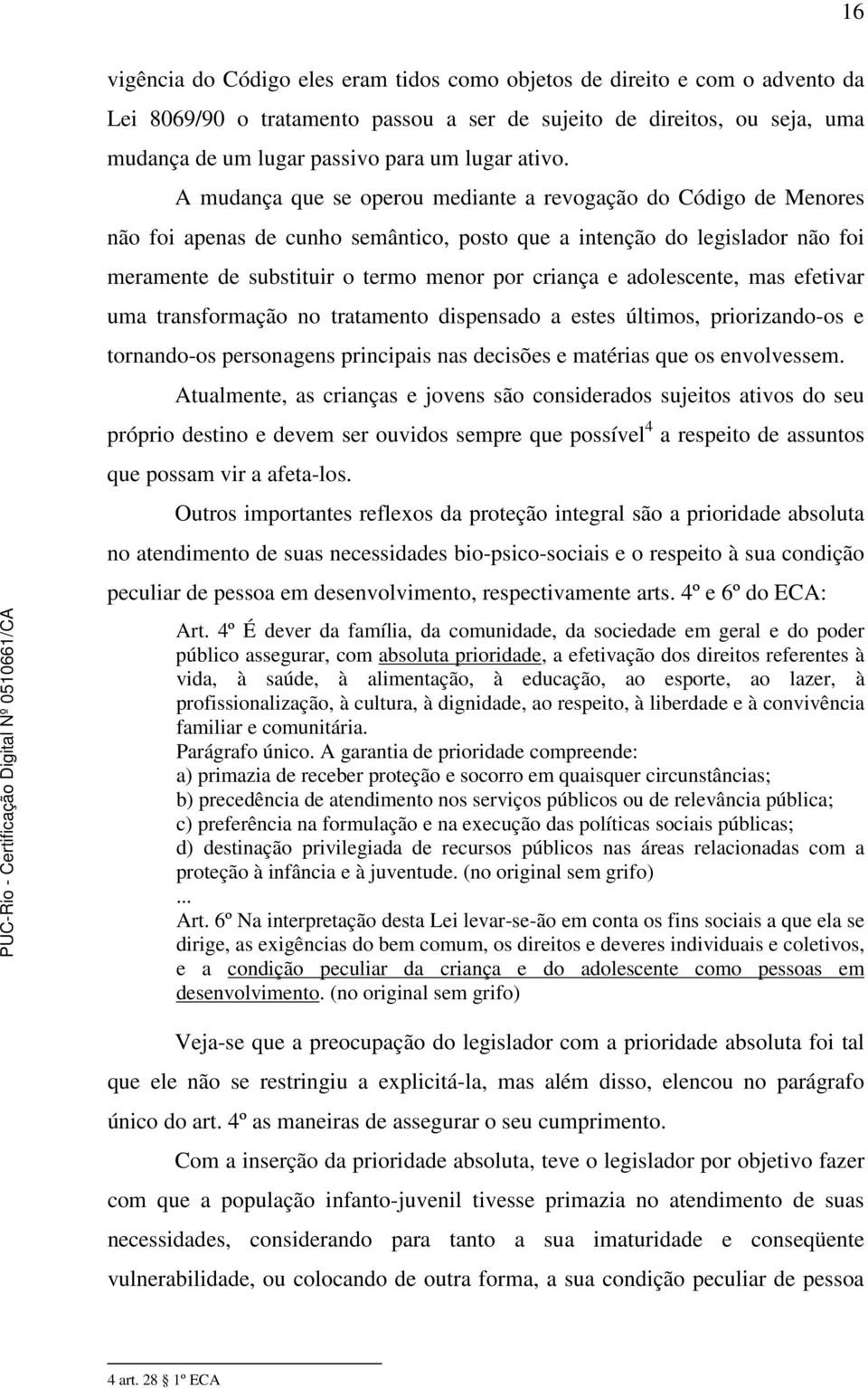 A mudança que se operou mediante a revogação do Código de Menores não foi apenas de cunho semântico, posto que a intenção do legislador não foi meramente de substituir o termo menor por criança e