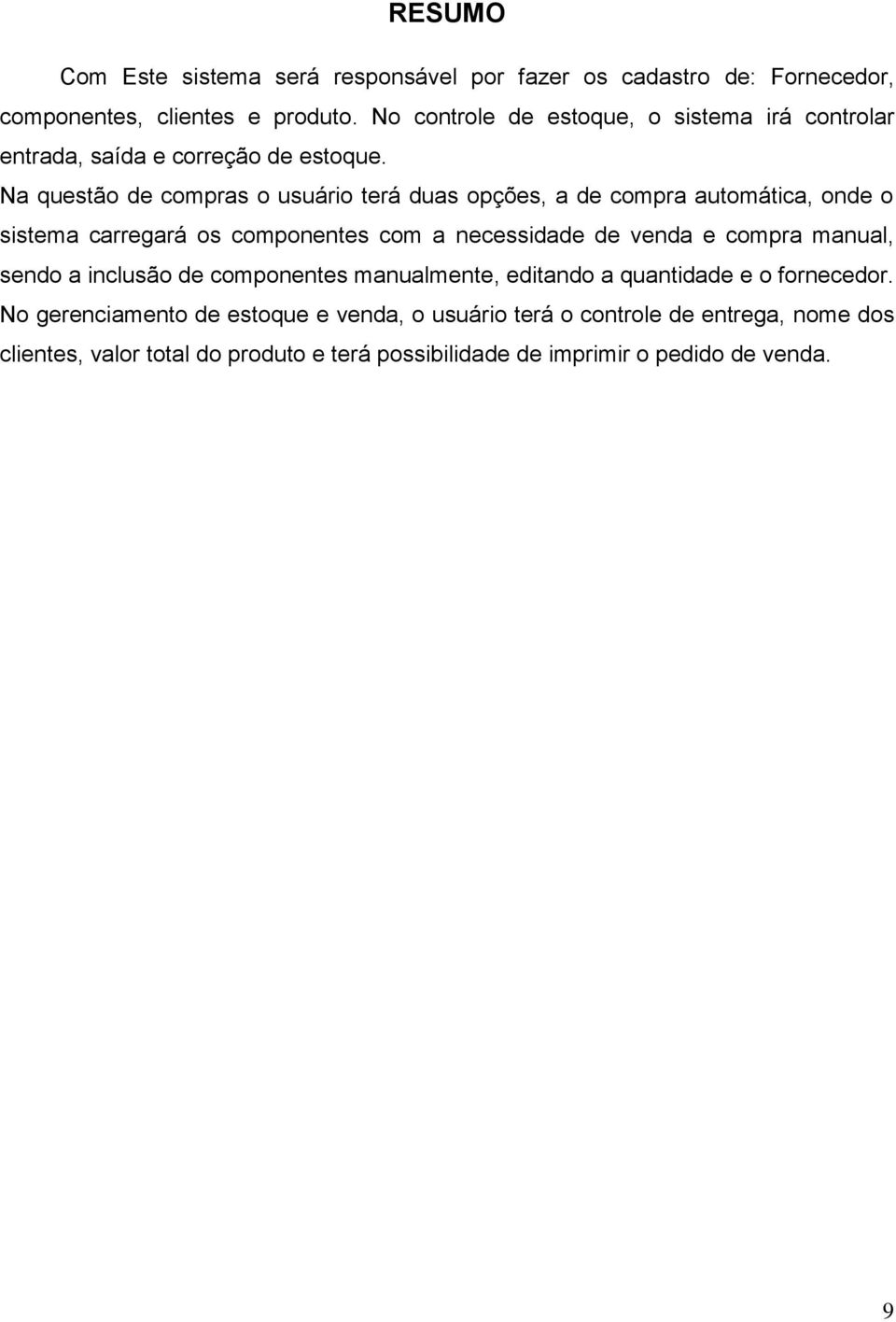 Na questão de compras o usuário terá duas opções, a de compra automática, onde o sistema carregará os componentes com a necessidade de venda e compra