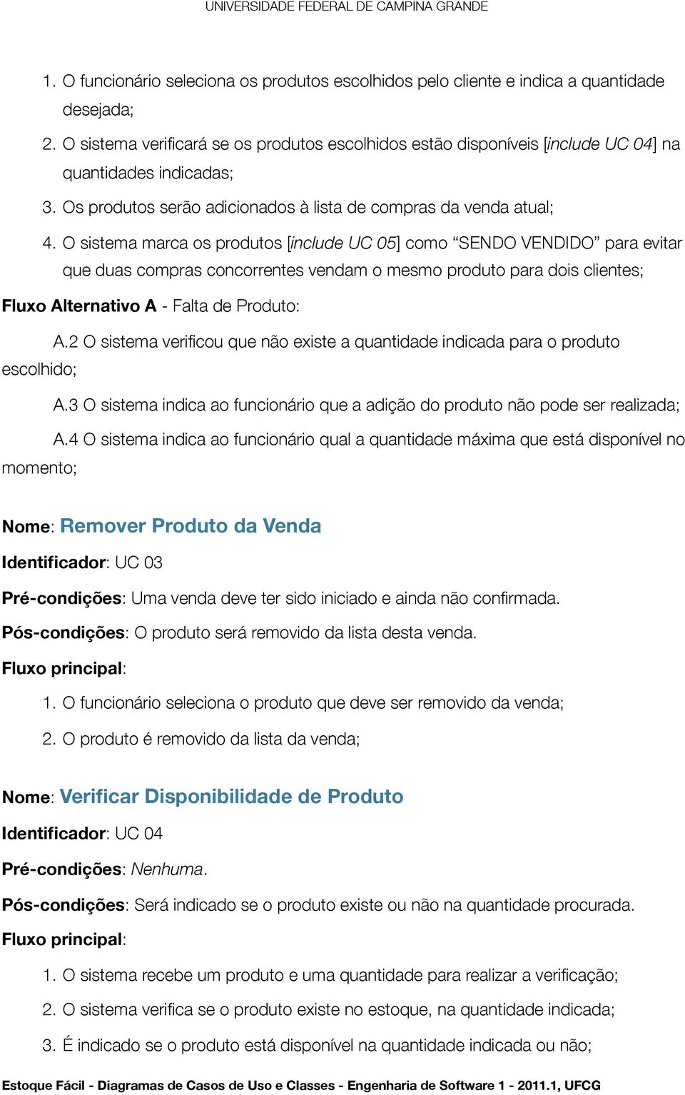 O sistema marca os produtos [include UC 05] como SENDO VENDIDO para evitar que duas compras concorrentes vendam o mesmo produto para dois clientes; Fluxo Alternativo A - Falta de Produto: A.