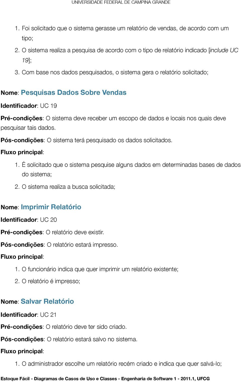 quais deve pesquisar tais dados. Pós-condições: O sistema terá pesquisado os dados solicitados. 1. É solicitado que o sistema pesquise alguns dados em determinadas bases de dados do sistema; 2.