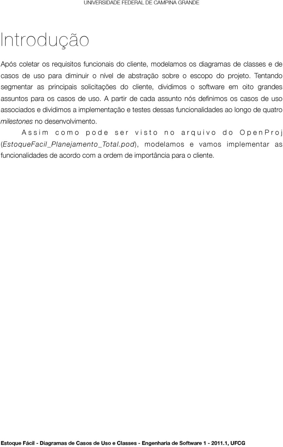 A partir de cada assunto nós definimos os casos de uso associados e dividimos a implementação e testes dessas funcionalidades ao longo de quatro milestones no desenvolvimento.