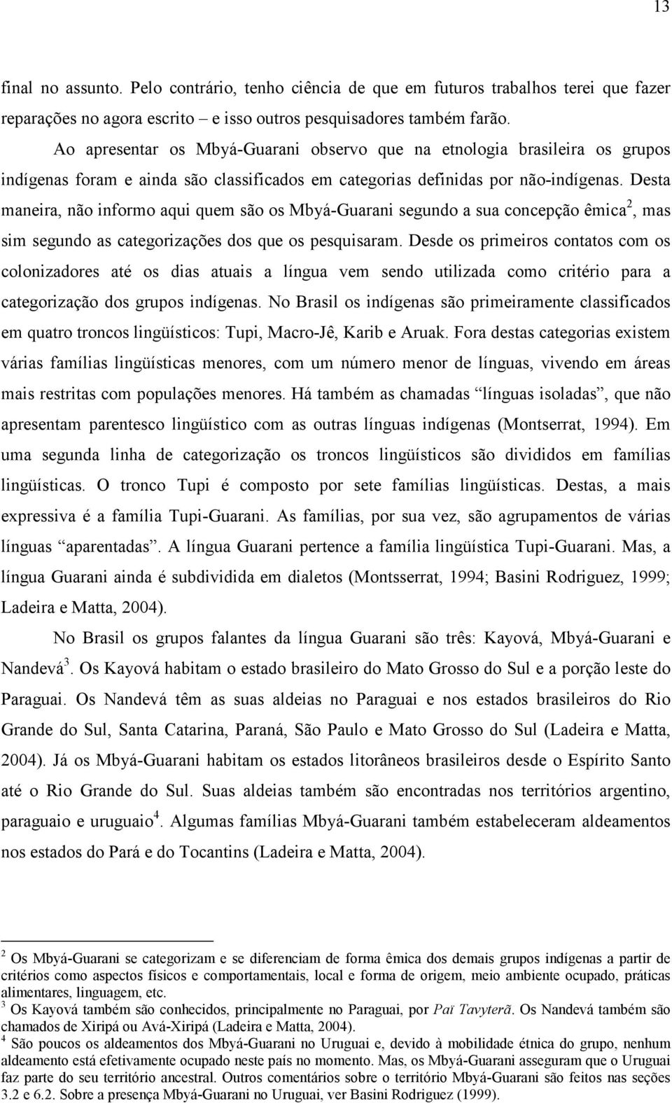 Desta maneira, não informo aqui quem são os Mbyá-Guarani segundo a sua concepção êmica 2, mas sim segundo as categorizações dos que os pesquisaram.