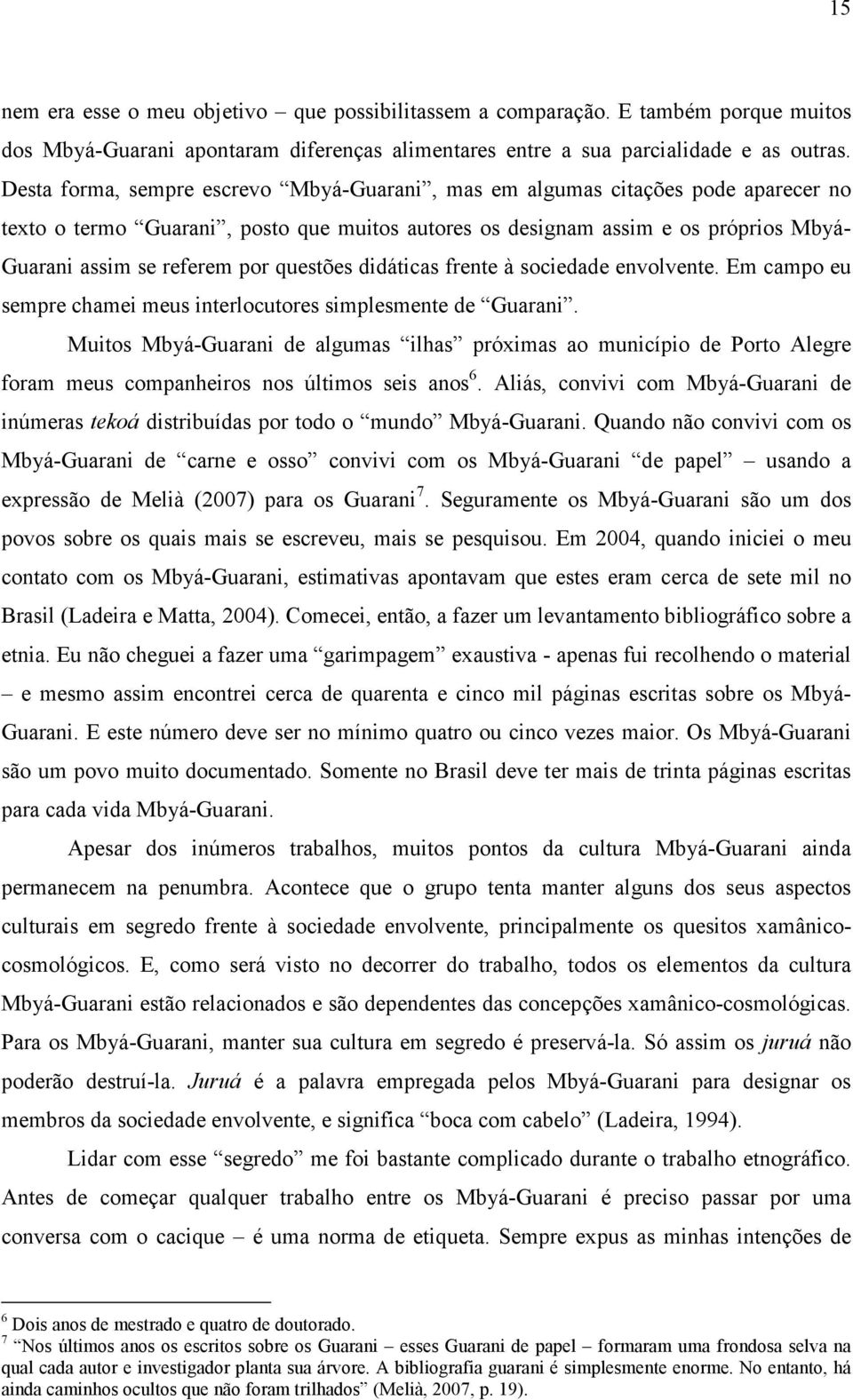 questões didáticas frente à sociedade envolvente. Em campo eu sempre chamei meus interlocutores simplesmente de Guarani.