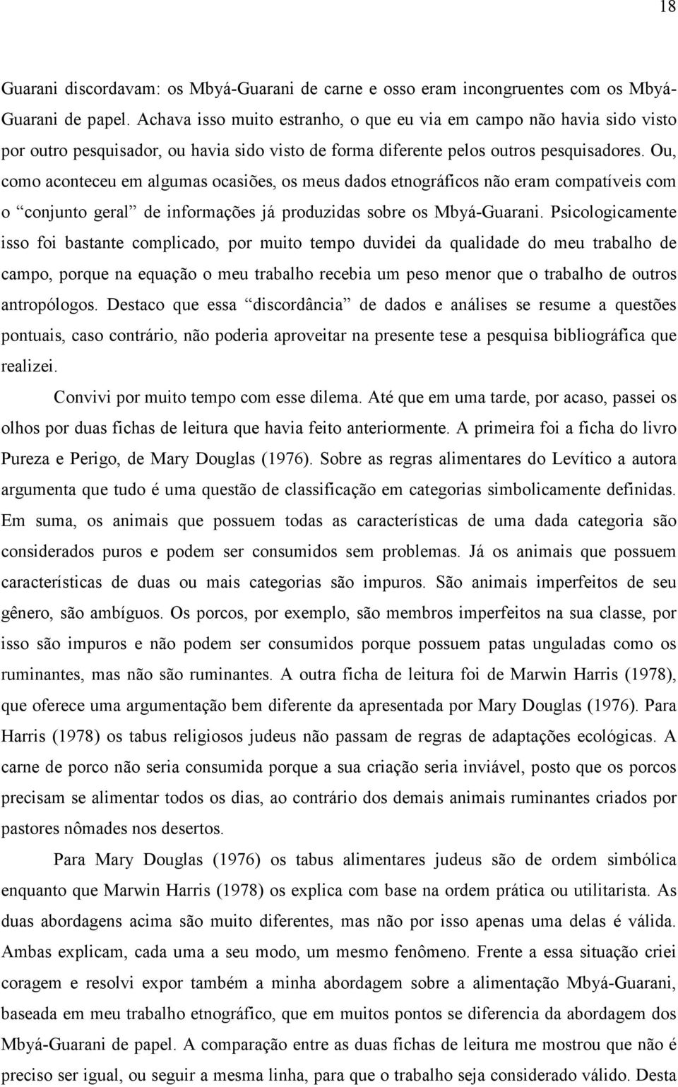 Ou, como aconteceu em algumas ocasiões, os meus dados etnográficos não eram compatíveis com o conjunto geral de informações já produzidas sobre os Mbyá-Guarani.