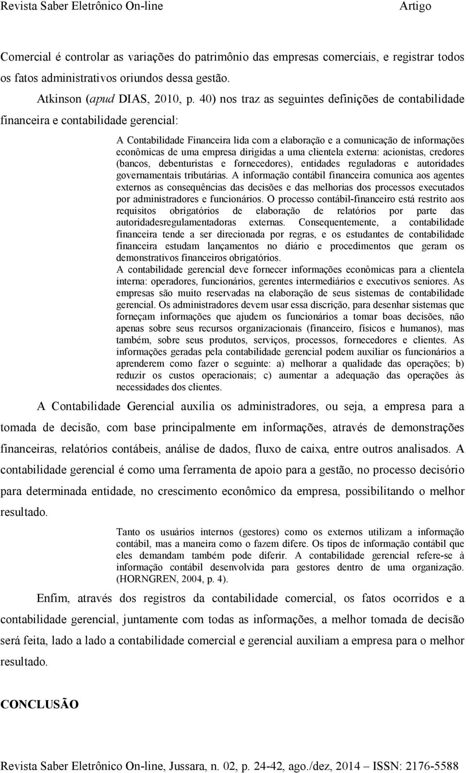 dirigidas a uma clientela externa: acionistas, credores (bancos, debenturistas e fornecedores), entidades reguladoras e autoridades governamentais tributárias.