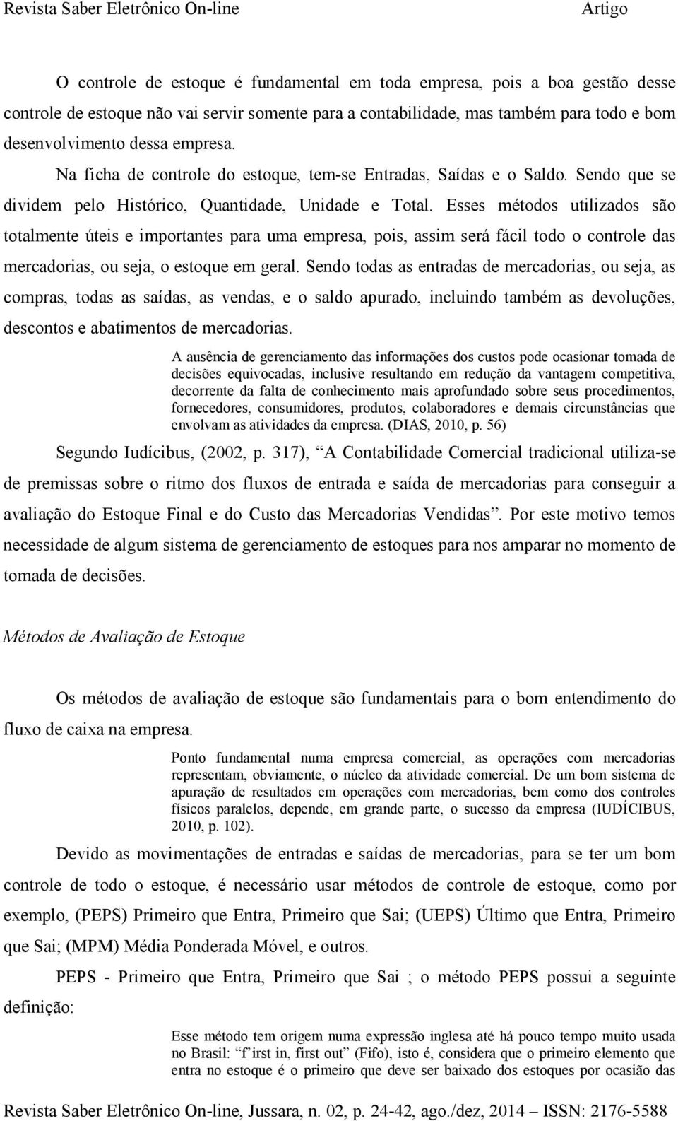 Esses métodos utilizados são totalmente úteis e importantes para uma empresa, pois, assim será fácil todo o controle das mercadorias, ou seja, o estoque em geral.