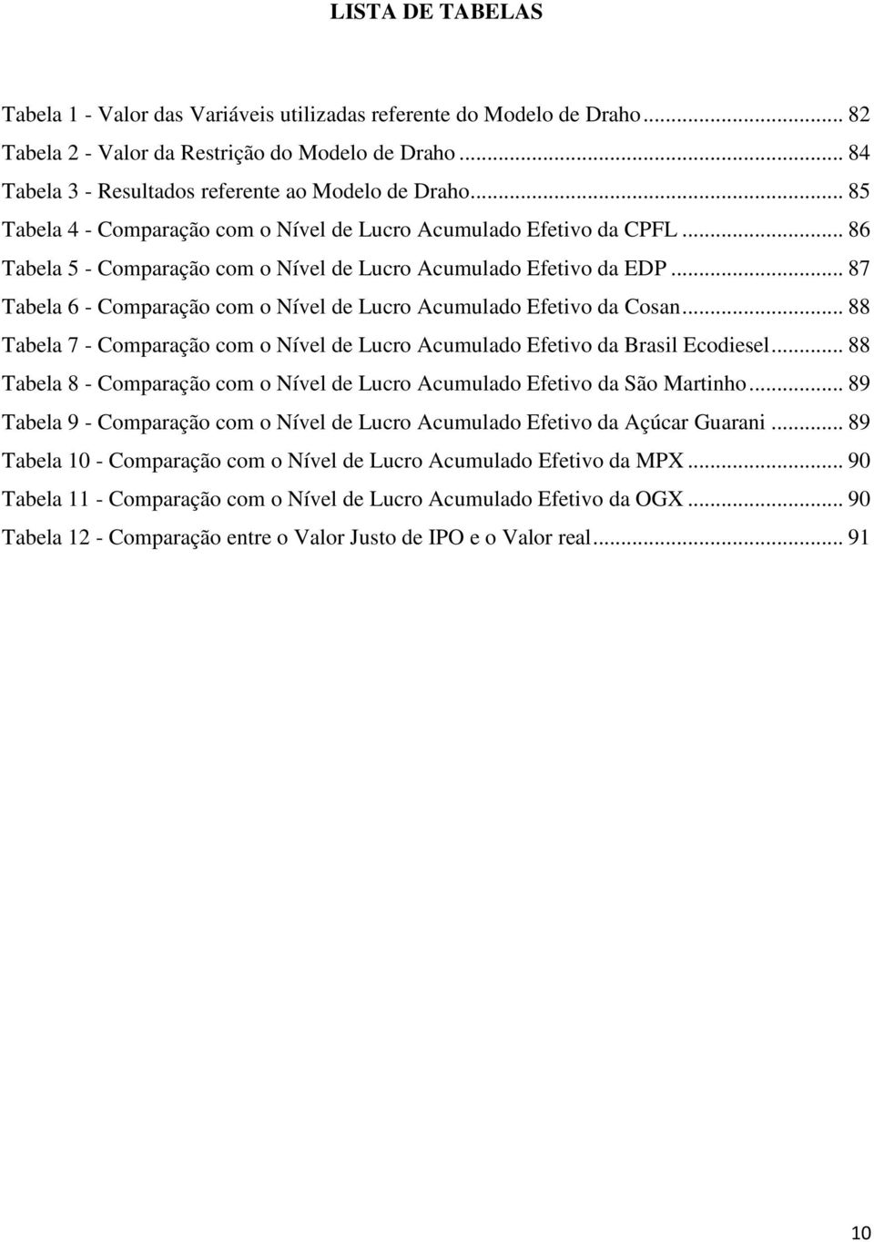 .. 87 Tabela 6 - Comparação com o Nível de Lucro Acumulado Efeivo da Cosan... 88 Tabela 7 - Comparação com o Nível de Lucro Acumulado Efeivo da Brasil Ecodiesel.