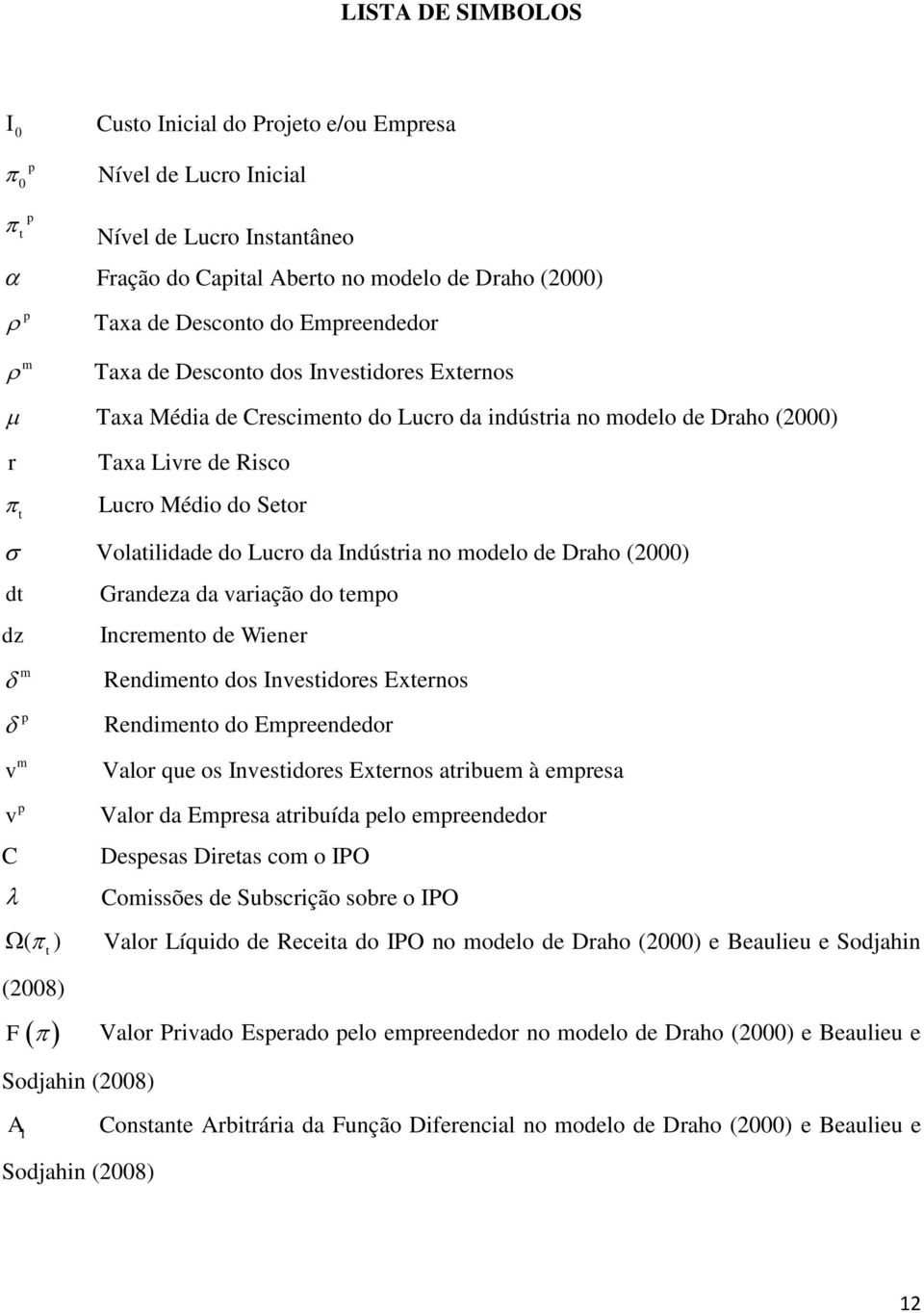 Draho (2000) d Grandeza da variação do empo dz Incremeno de Wiener m p m v p v C ( ) Rendimeno dos Invesidores Exernos Rendimeno do Empreendedor Valor que os Invesidores Exernos aribuem à empresa