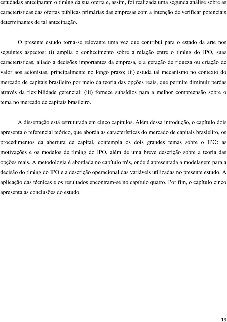 O presene esudo orna-se relevane uma vez que conribui para o esado da are nos seguines aspecos: (i) amplia o conhecimeno sobre a relação enre o iming do IPO, suas caracerísicas, aliado a decisões