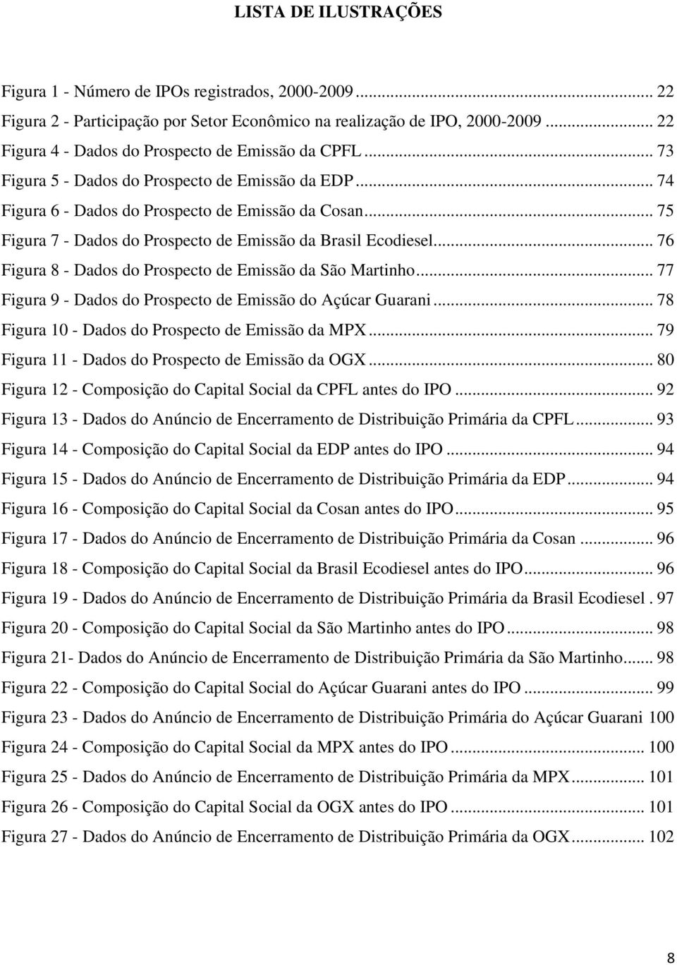 .. 75 Figura 7 - Dados do Prospeco de Emissão da Brasil Ecodiesel... 76 Figura 8 - Dados do Prospeco de Emissão da São Marinho... 77 Figura 9 - Dados do Prospeco de Emissão do Açúcar Guarani.