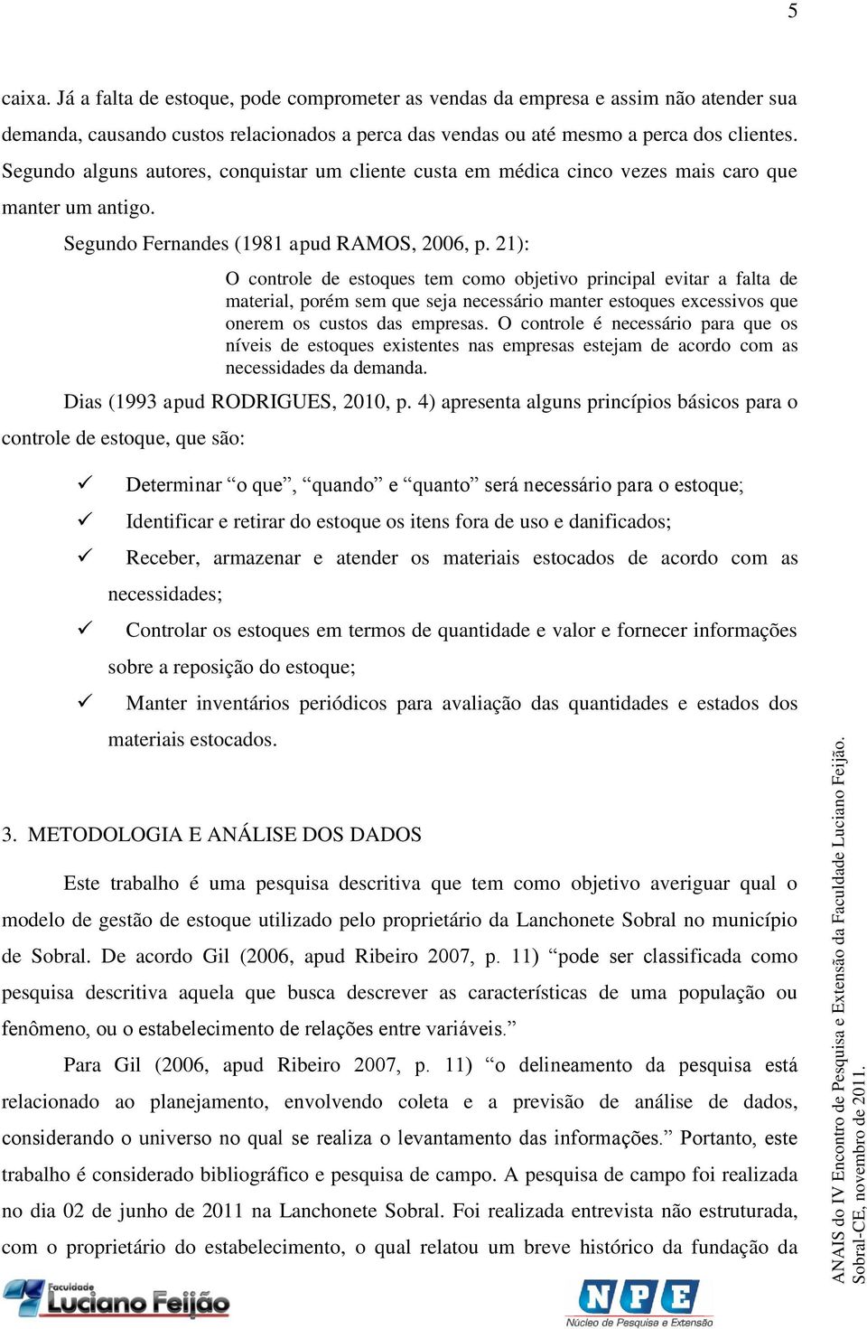 21): O controle de estoques tem como objetivo principal evitar a falta de material, porém sem que seja necessário manter estoques excessivos que onerem os custos das empresas.