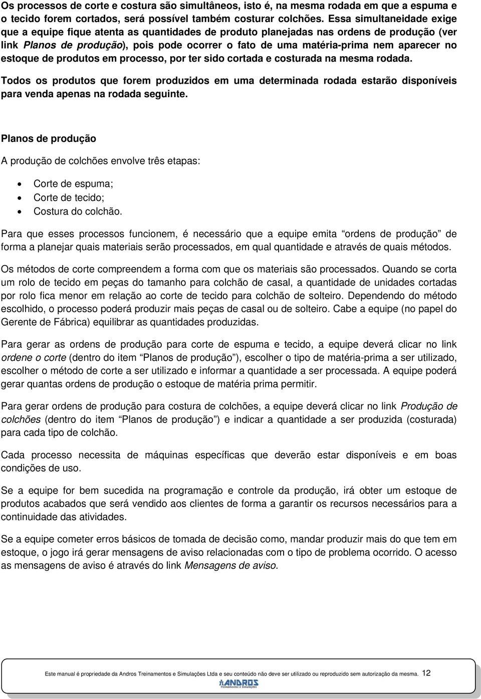 aparecer no estoque de produtos em processo, por ter sido cortada e costurada na mesma rodada.