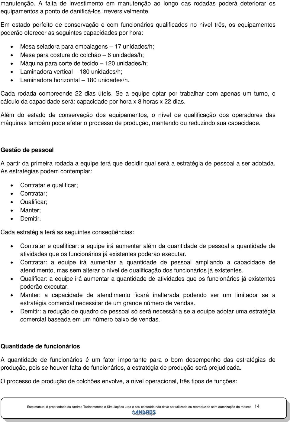 para costura do colchão 6 unidades/h; Máquina para corte de tecido 120 unidades/h; Laminadora vertical 180 unidades/h; Laminadora horizontal 180 unidades/h. Cada rodada compreende 22 dias úteis.