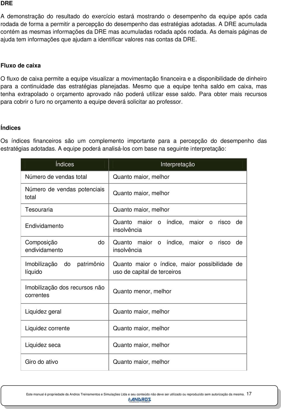 Fluxo de caixa O fluxo de caixa permite a equipe visualizar a movimentação financeira e a disponibilidade de dinheiro para a continuidade das estratégias planejadas.