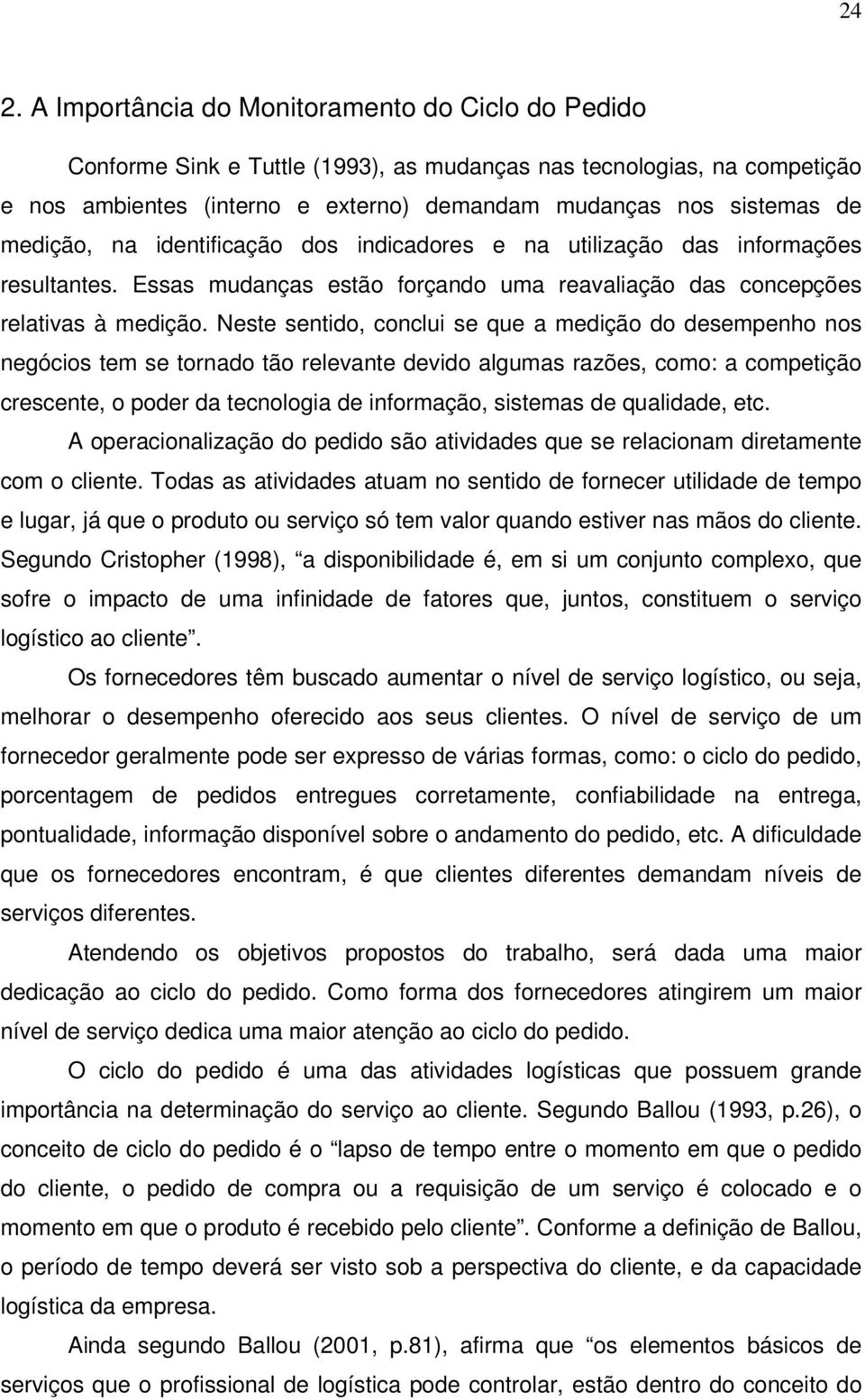 Neste sentido, conclui se que a medição do desempenho nos negócios tem se tornado tão relevante devido algumas razões, como: a competição crescente, o poder da tecnologia de informação, sistemas de