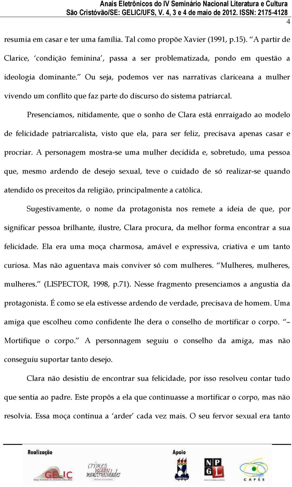 Presenciamos, nitidamente, que o sonho de Clara está enrraigado ao modelo de felicidade patriarcalista, visto que ela, para ser feliz, precisava apenas casar e procriar.