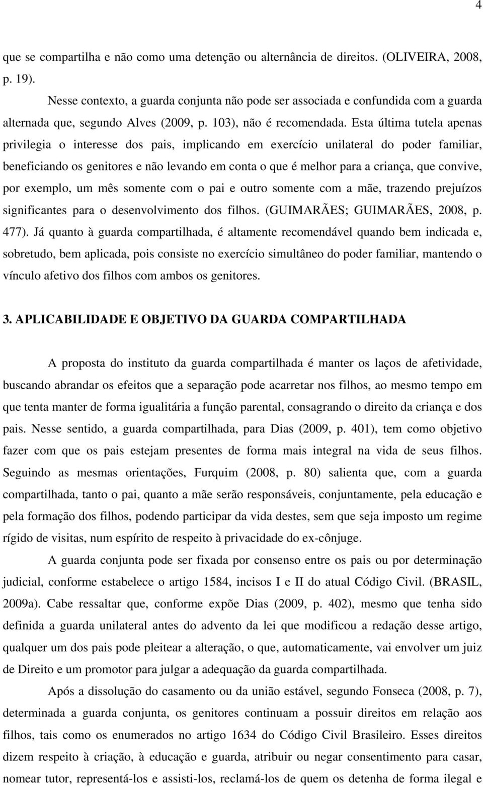 Esta última tutela apenas privilegia o interesse dos pais, implicando em exercício unilateral do poder familiar, beneficiando os genitores e não levando em conta o que é melhor para a criança, que