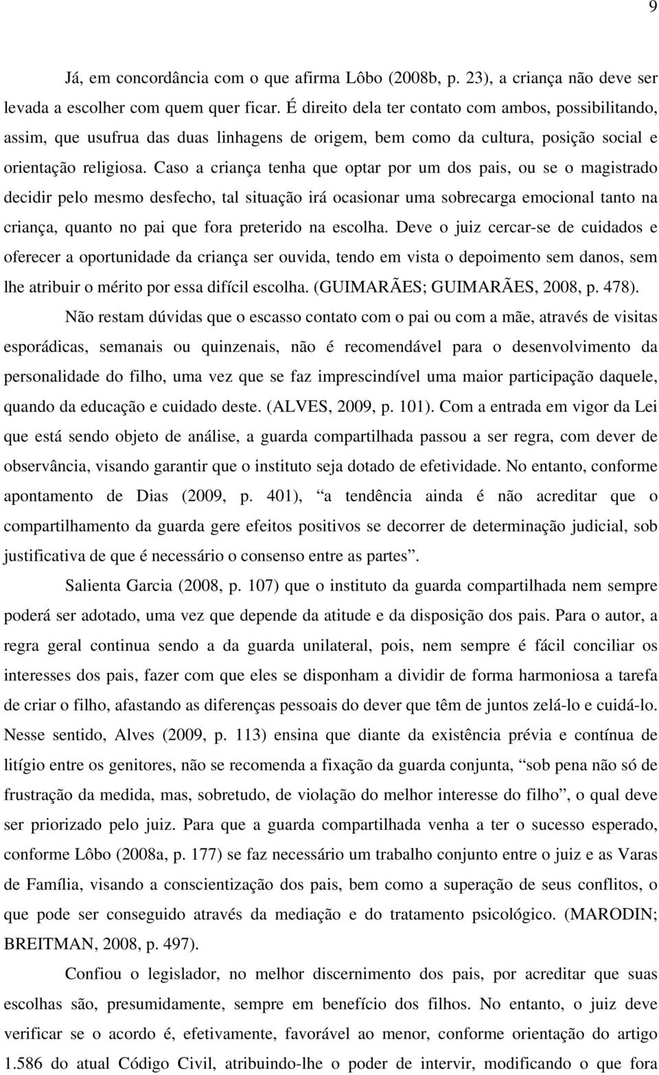 Caso a criança tenha que optar por um dos pais, ou se o magistrado decidir pelo mesmo desfecho, tal situação irá ocasionar uma sobrecarga emocional tanto na criança, quanto no pai que fora preterido