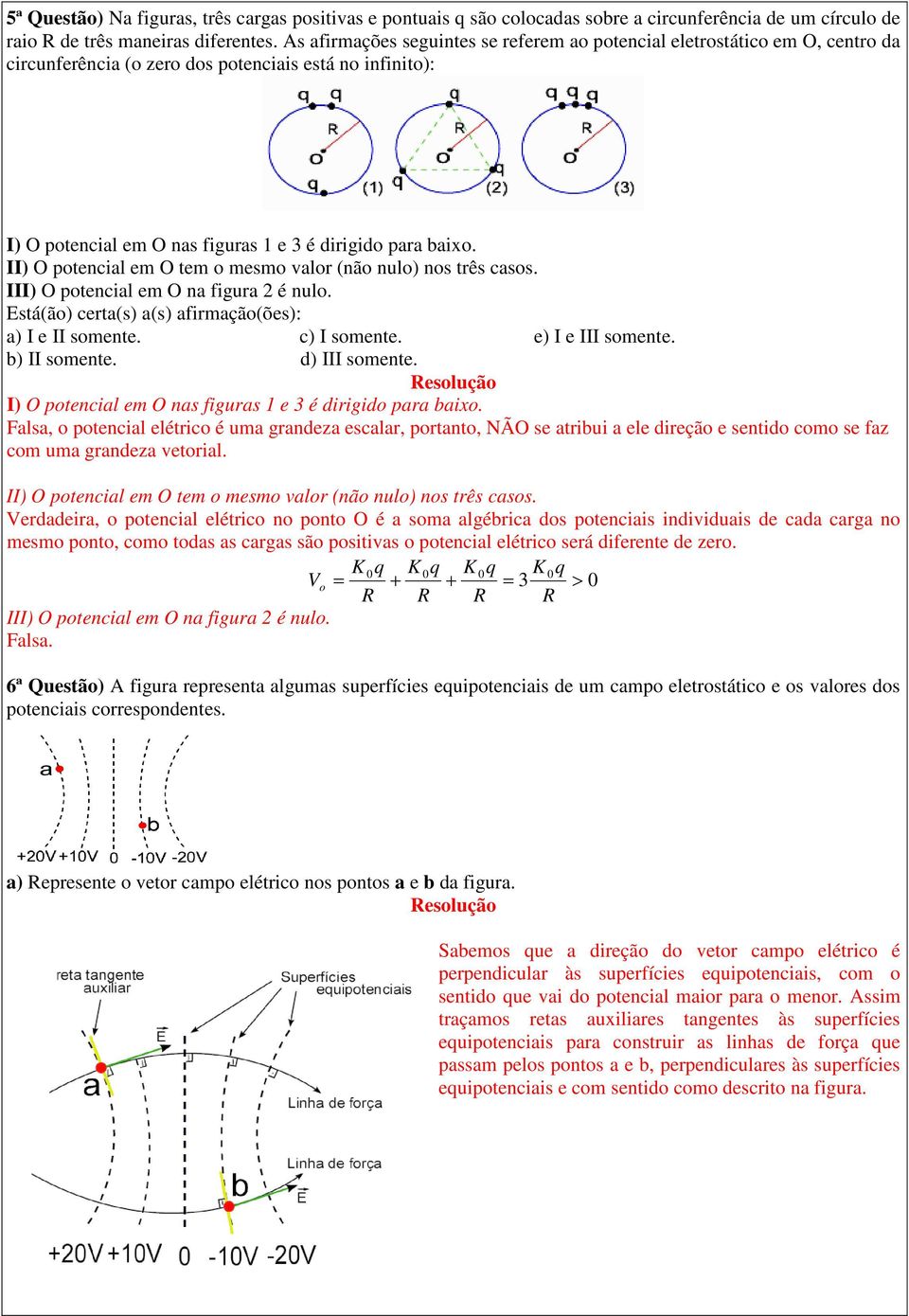 II) O potencial em O tem o mesmo valor (não nulo) nos três casos. III) O potencial em O na figura é nulo. stá(ão) certa(s) a(s) afirmação(ões): a) I e II somente. c) I somente. e) I e III somente.