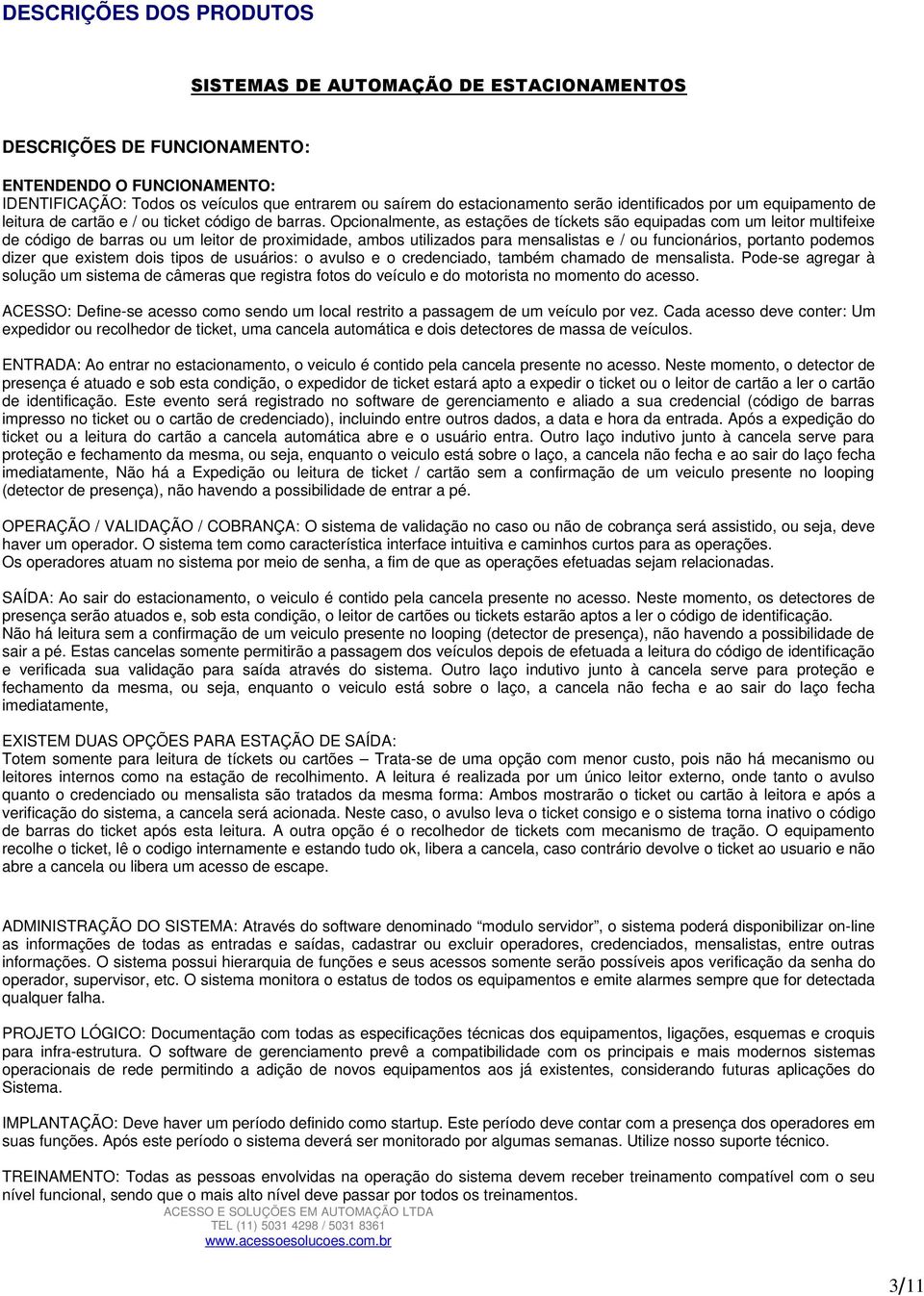 Opcionalmente, as estações de tíckets são equipadas com um leitor multifeixe de código de barras ou um leitor de proximidade, ambos utilizados para mensalistas e / ou funcionários, portanto podemos