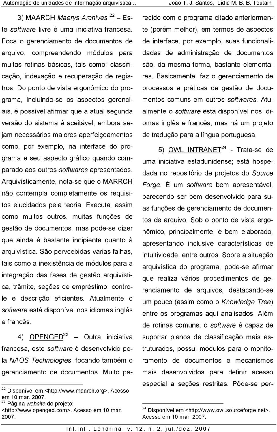 Do ponto de vista ergonômico do programa, incluindo-se os aspectos gerenciais, é possível afirmar que a atual segunda versão do sistema é aceitável, embora sejam necessários maiores aperfeiçoamentos