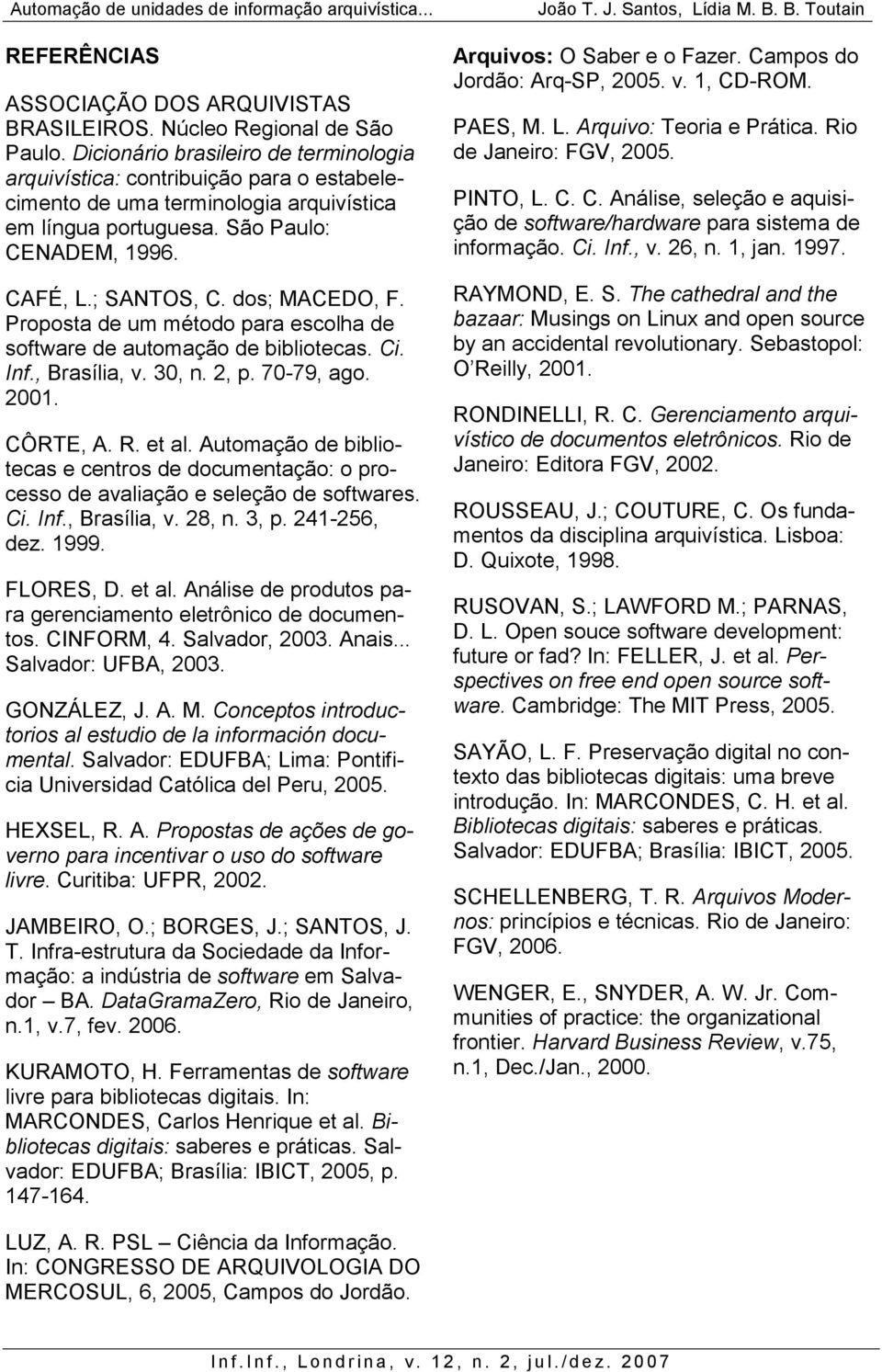 dos; MACEDO, F. Proposta de um método para escolha de software de automação de bibliotecas. Ci. Inf., Brasília, v. 30, n. 2, p. 70-79, ago. 2001. CÔRTE, A. R. et al.