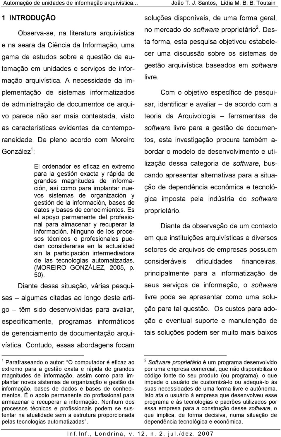 De pleno acordo com Moreiro González 1 : El ordenador es eficaz en extremo para la gestión exacta y rápida de grandes magnitudes de información, así como para implantar nuevos sistemas de