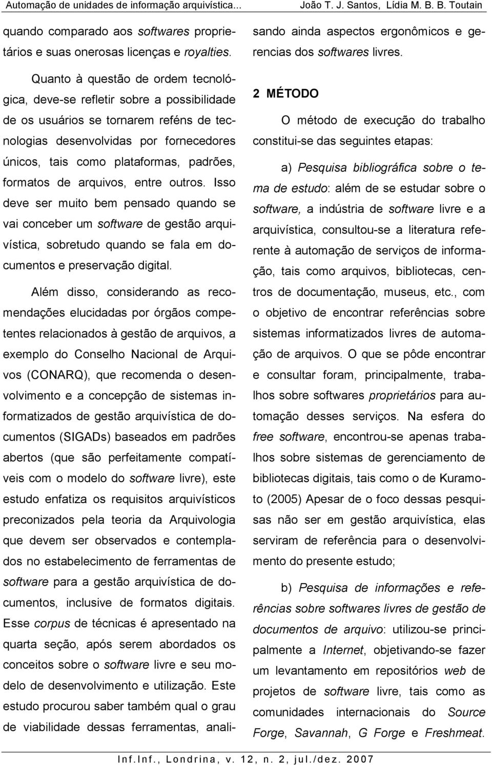 formatos de arquivos, entre outros. Isso deve ser muito bem pensado quando se vai conceber um software de gestão arquivística, sobretudo quando se fala em documentos e preservação digital.