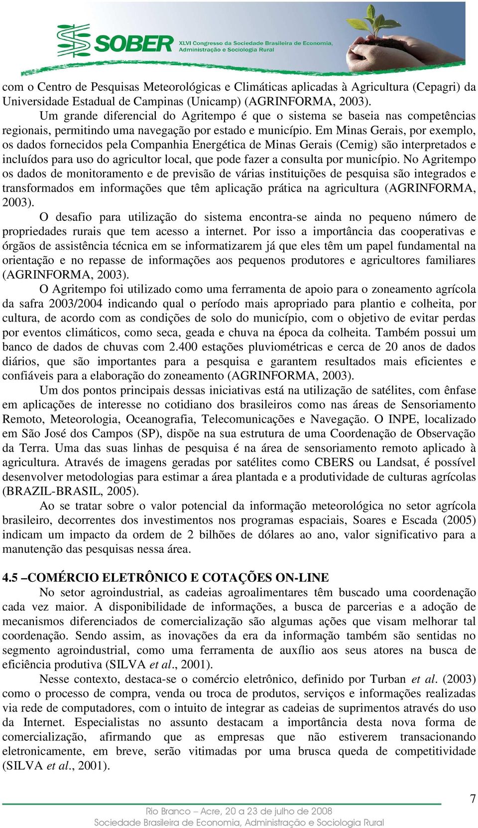 Em Minas Gerais, por exemplo, os dados fornecidos pela Companhia Energética de Minas Gerais (Cemig) são interpretados e incluídos para uso do agricultor local, que pode fazer a consulta por município.