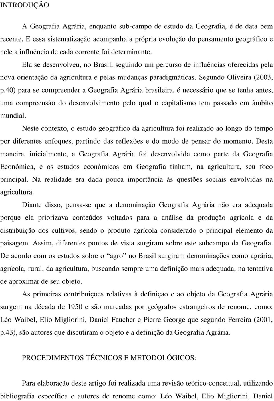 Ela se desenvolveu, no Brasil, seguindo um percurso de influências oferecidas pela nova orientação da agricultura e pelas mudanças paradigmáticas. Segundo Oliveira (2003, p.