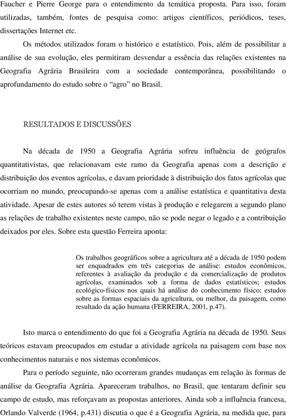 Pois, além de possibilitar a análise de sua evolução, eles permitiram desvendar a essência das relações existentes na Geografia Agrária Brasileira com a sociedade contemporânea, possibilitando o