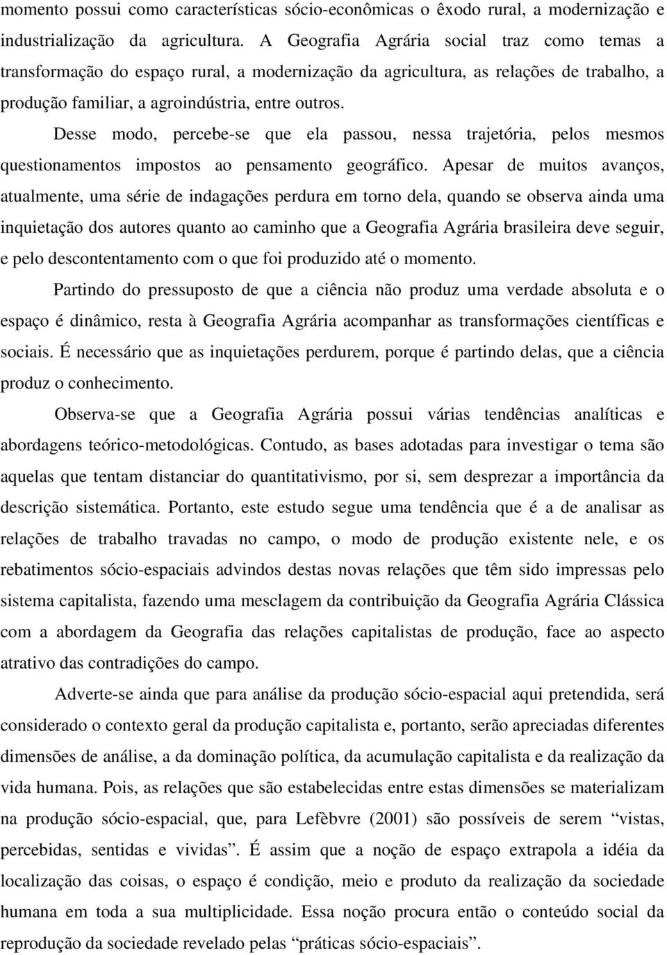 Desse modo, percebe-se que ela passou, nessa trajetória, pelos mesmos questionamentos impostos ao pensamento geográfico.