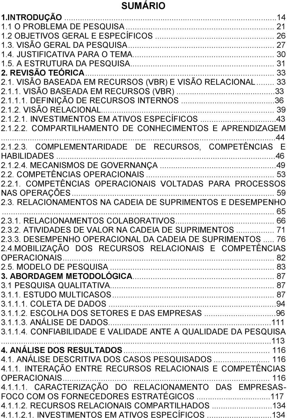 1.2.1. INVESTIMENTOS EM ATIVOS ESPECÍFICOS...43 2.1.2.2. COMPARTILHAMENTO DE CONHECIMENTOS E APRENDIZAGEM...44 2.1.2.3. COMPLEMENTARIDADE DE RECURSOS, COMPETÊNCIAS E HABILIDADES...46 2.1.2.4. MECANISMOS DE GOVERNANÇA.