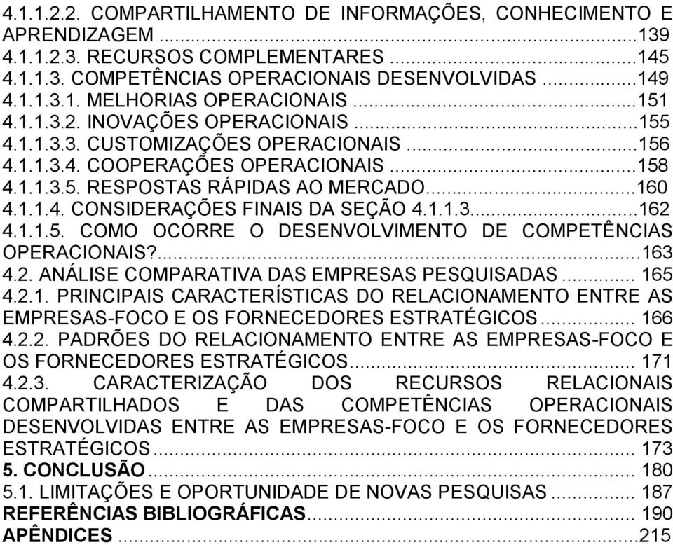 1.1.3...162 4.1.1.5. COMO OCORRE O DESENVOLVIMENTO DE COMPETÊNCIAS OPERACIONAIS?...163 4.2. ANÁLISE COMPARATIVA DAS EMPRESAS PESQUISADAS... 165 4.2.1. PRINCIPAIS CARACTERÍSTICAS DO RELACIONAMENTO ENTRE AS EMPRESAS-FOCO E OS FORNECEDORES ESTRATÉGICOS.