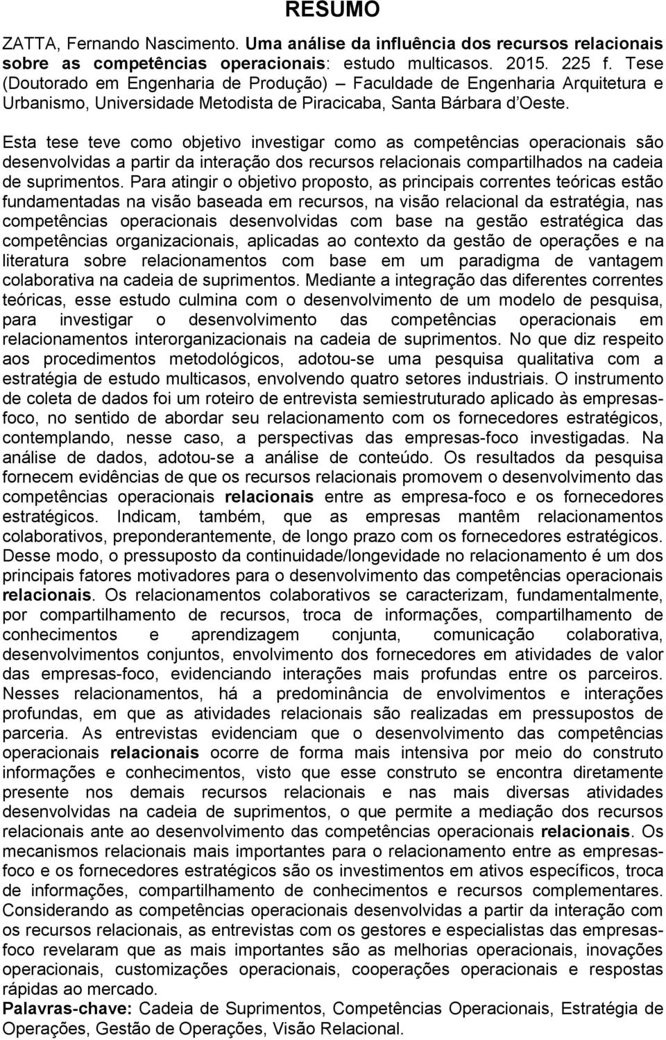 Esta tese teve como objetivo investigar como as competências operacionais são desenvolvidas a partir da interação dos recursos relacionais compartilhados na cadeia de suprimentos.