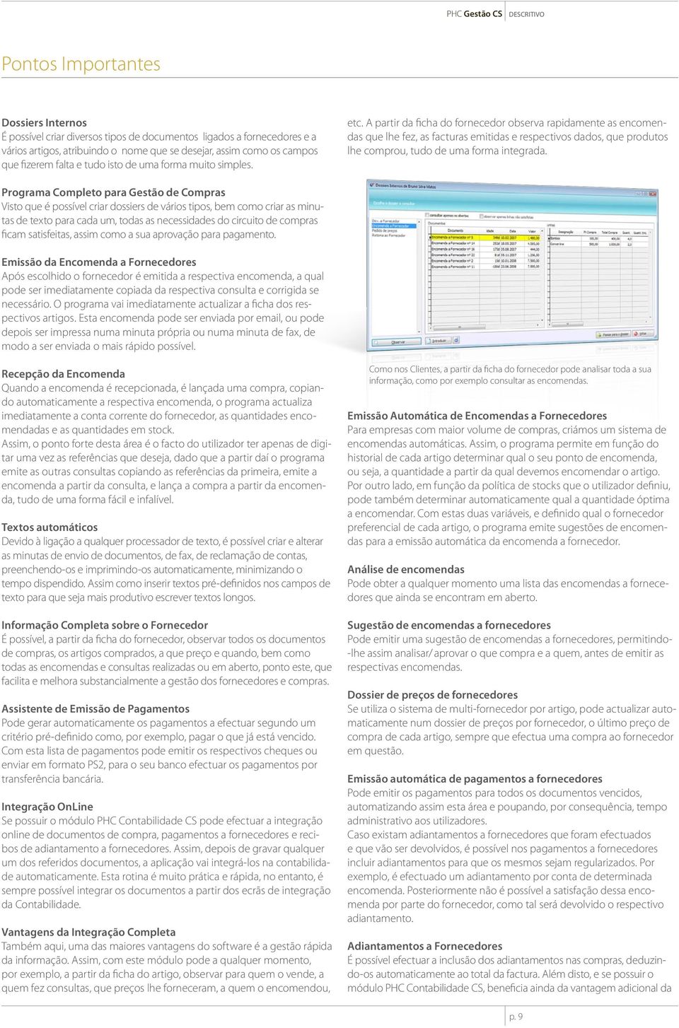 A partir da ficha do fornecedor observa rapidamente as encomendas que lhe fez, as facturas emitidas e respectivos dados, que produtos lhe comprou, tudo de uma forma integrada.