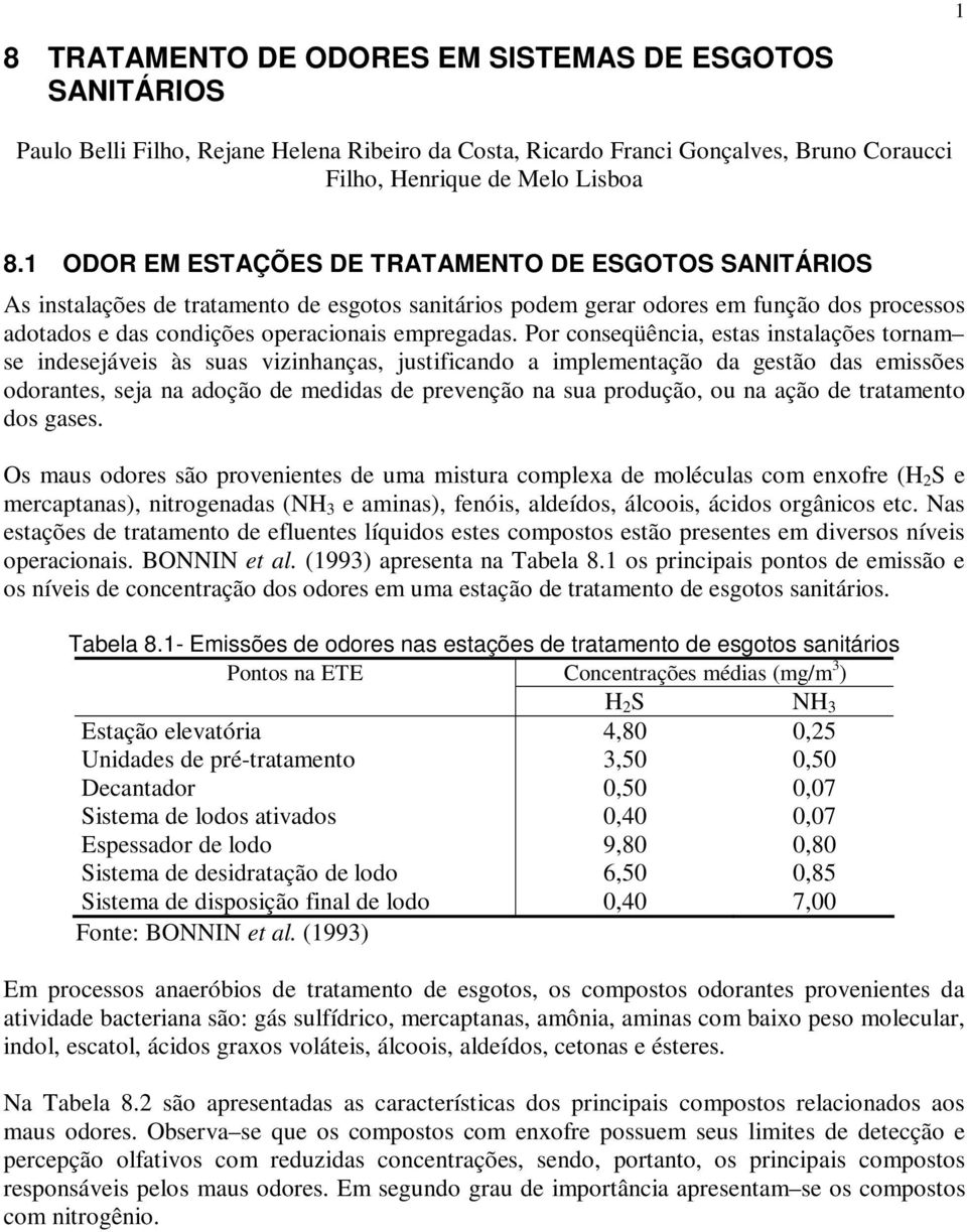 Por conseqüência, estas instalações tornam se indesejáveis às suas vizinhanças, justificando a implementação da gestão das emissões odorantes, seja na adoção de medidas de prevenção na sua produção,