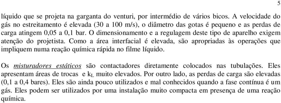 O dimensionamento e a regulagem deste tipo de aparelho exigem atenção do projetista.