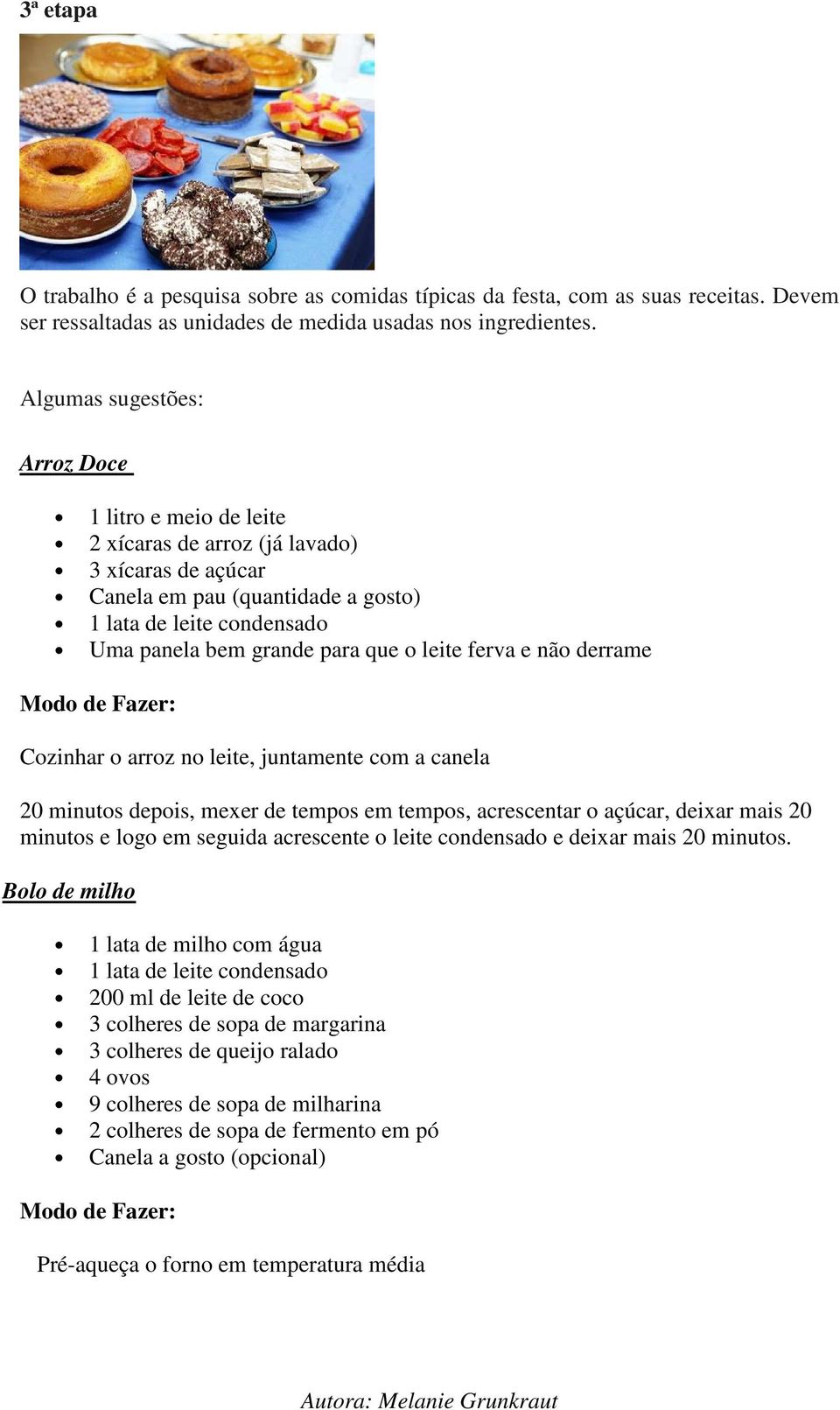 leite ferva e não derrame Modo de Fazer: Cozinhar o arroz no leite, juntamente com a canela 20 minutos depois, mexer de tempos em tempos, acrescentar o açúcar, deixar mais 20 minutos e logo em