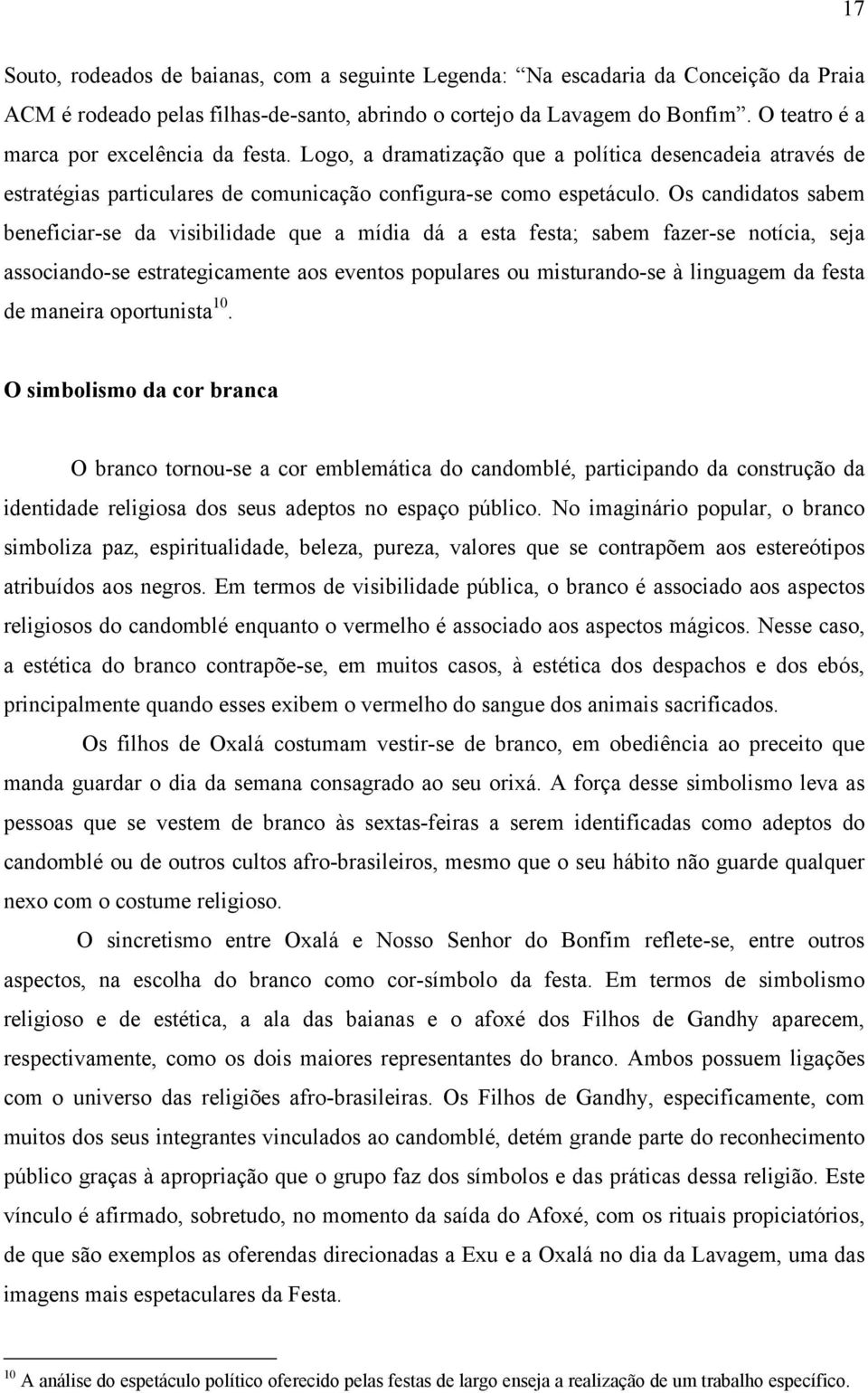 Os candidatos sabem beneficiar-se da visibilidade que a mídia dá a esta festa; sabem fazer-se notícia, seja associando-se estrategicamente aos eventos populares ou misturando-se à linguagem da festa