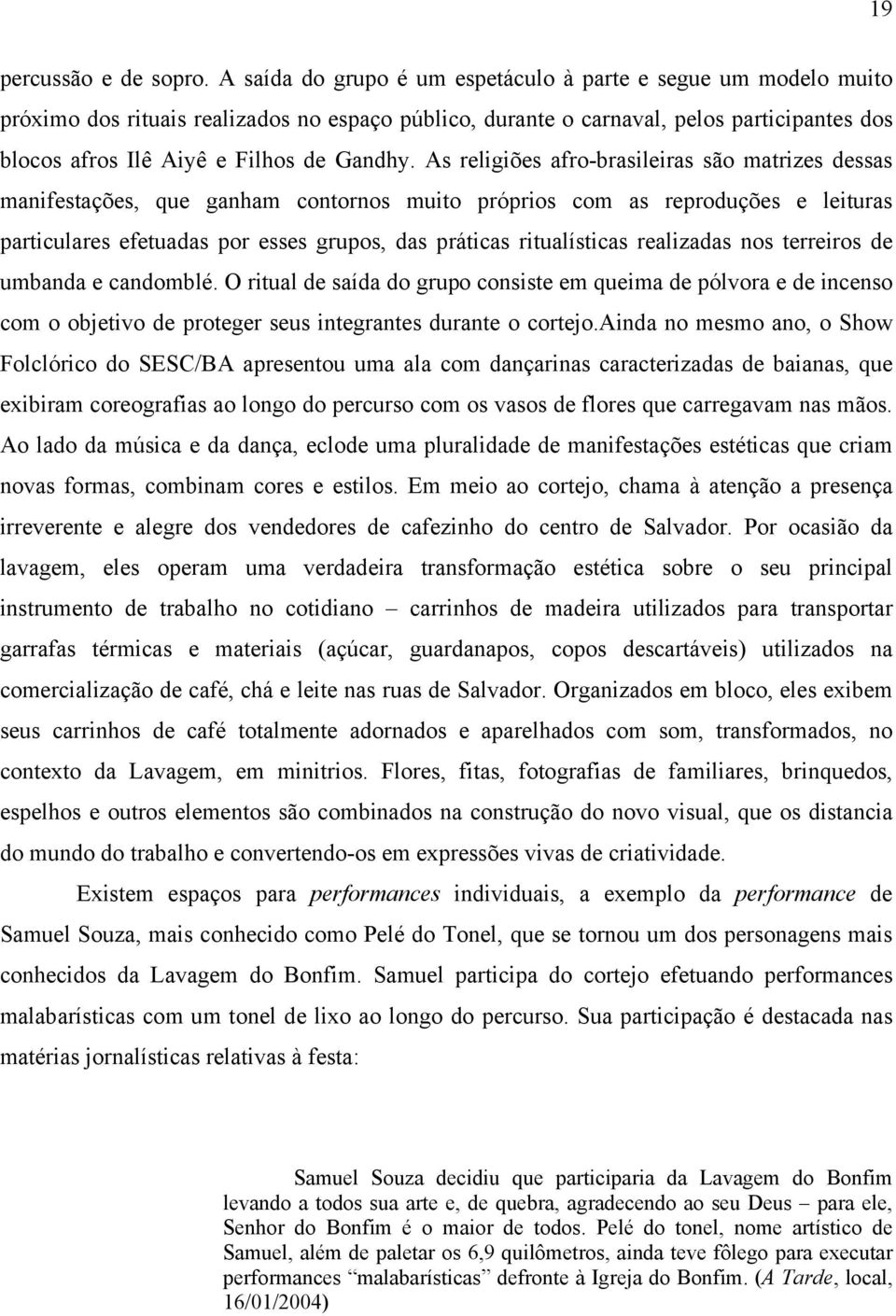 As religiões afro-brasileiras são matrizes dessas manifestações, que ganham contornos muito próprios com as reproduções e leituras particulares efetuadas por esses grupos, das práticas ritualísticas